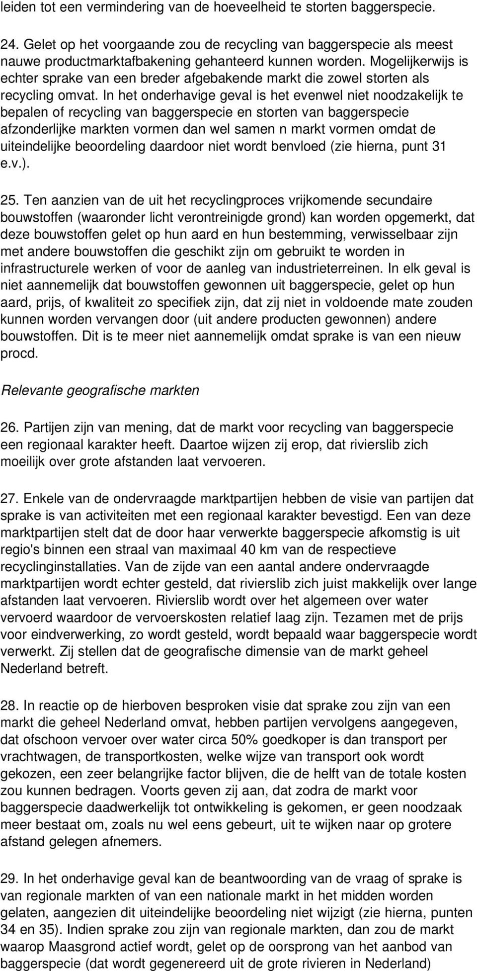 In het onderhavige geval is het evenwel niet noodzakelijk te bepalen of recycling van baggerspecie en storten van baggerspecie afzonderlijke markten vormen dan wel samen n markt vormen omdat de