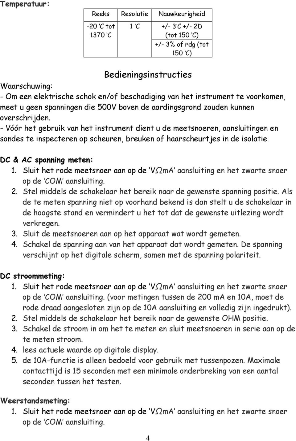 - Vóór het gebruik van het instrument dient u de meetsnoeren, aansluitingen en sondes te inspecteren op scheuren, breuken of haarscheurtjes in de isolatie. DC & AC spanning meten: 2.