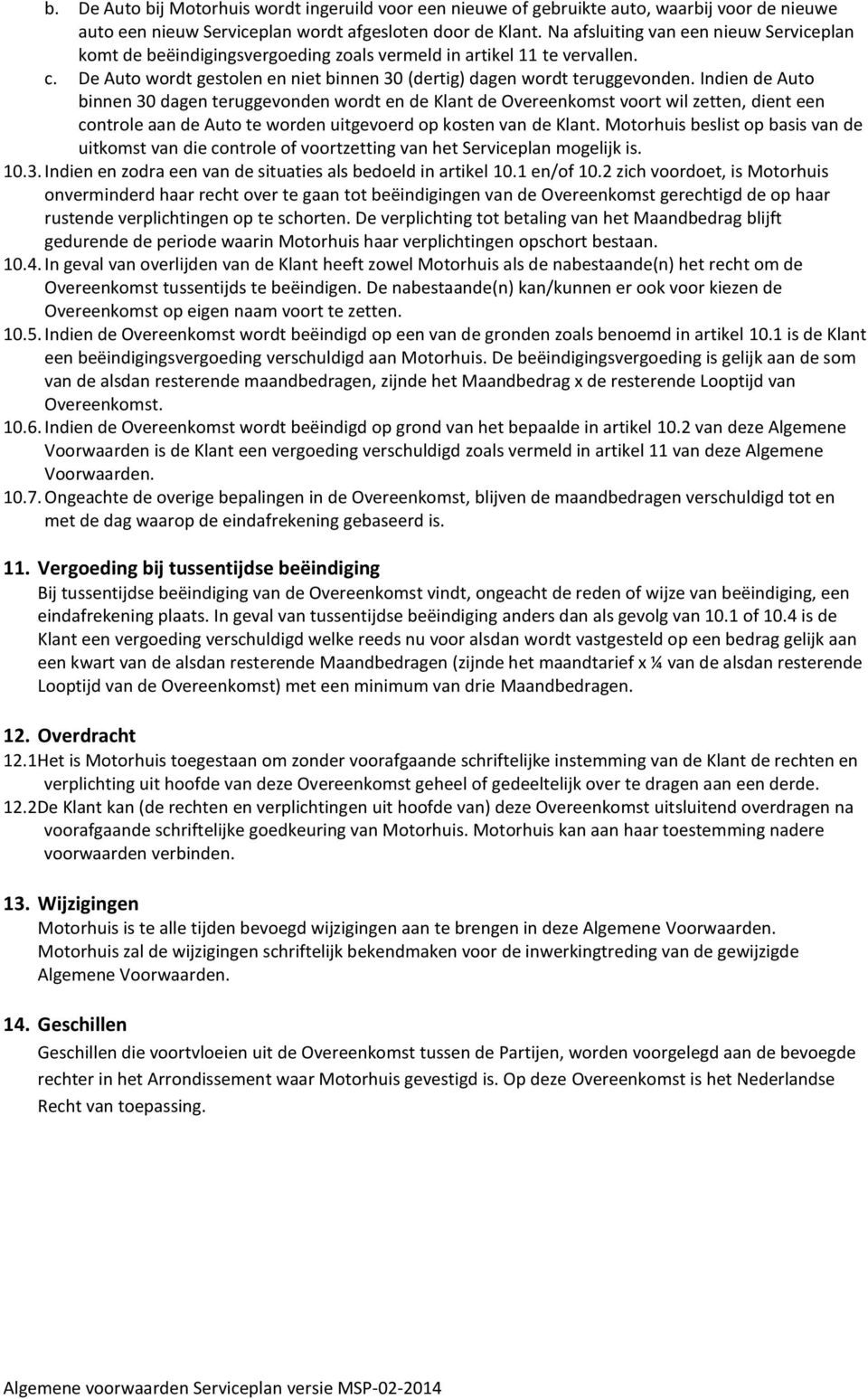 Indien de Auto binnen 30 dagen teruggevonden wordt en de Klant de Overeenkomst voort wil zetten, dient een controle aan de Auto te worden uitgevoerd op kosten van de Klant.