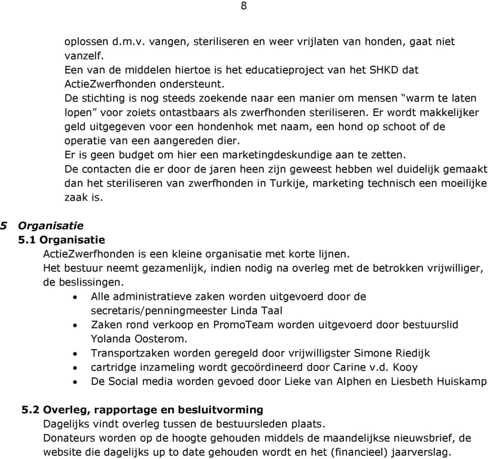 Er wordt makkelijker geld uitgegeven voor een hondenhok met naam, een hond op schoot of de operatie van een aangereden dier. Er is geen budget om hier een marketingdeskundige aan te zetten.