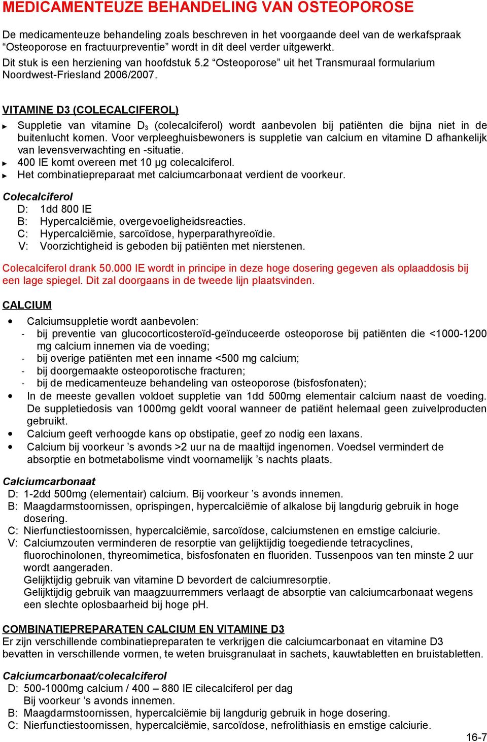 VITAMINE D3 (COLECALCIFEROL) Suppletie van vitamine D 3 (colecalciferol) wordt aanbevolen bij patiënten die bijna niet in de buitenlucht komen.