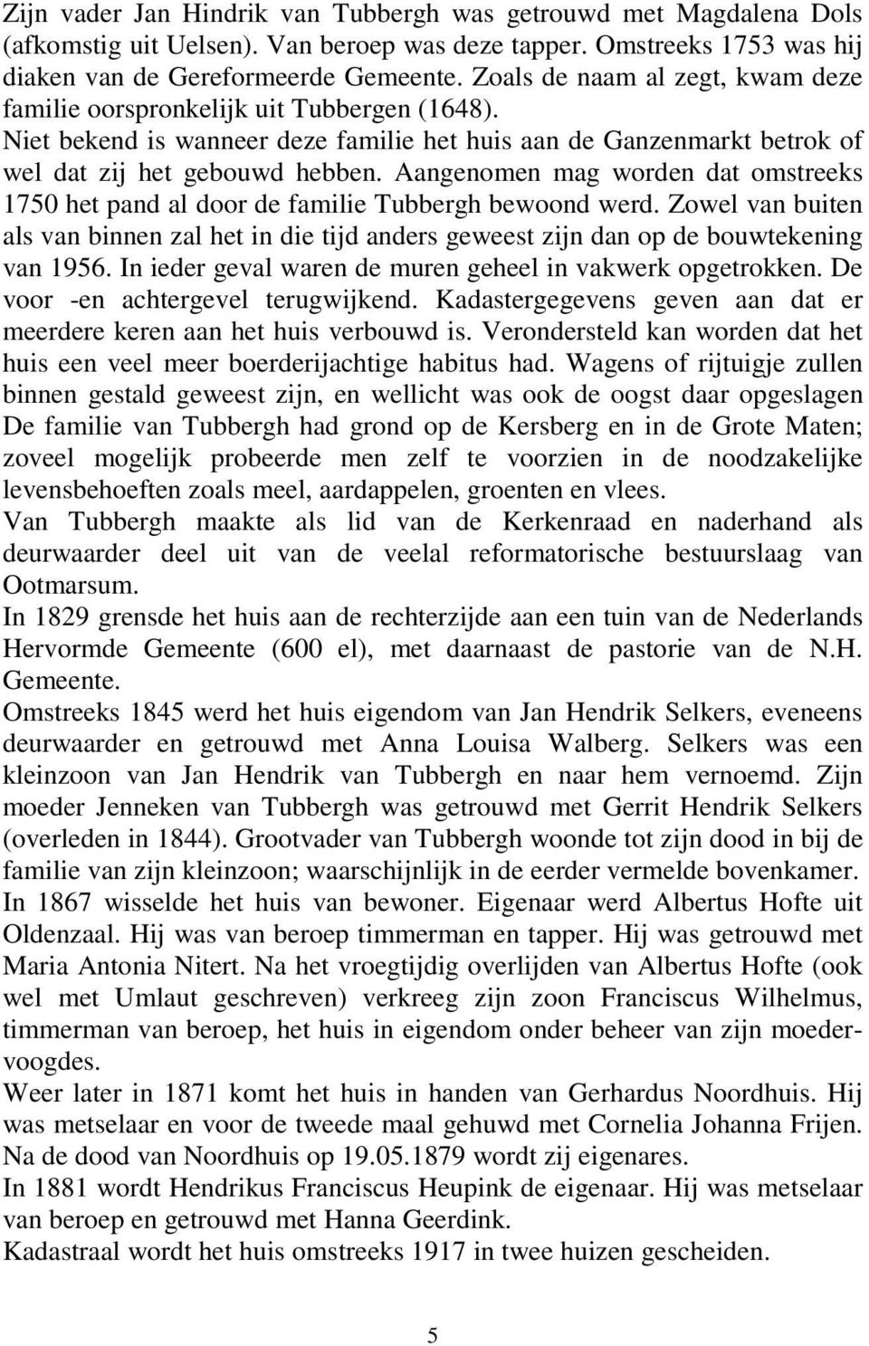 Aangenomen mag worden dat omstreeks 1750 het pand al door de familie Tubbergh bewoond werd. Zowel van buiten als van binnen zal het in die tijd anders geweest zijn dan op de bouwtekening van 1956.