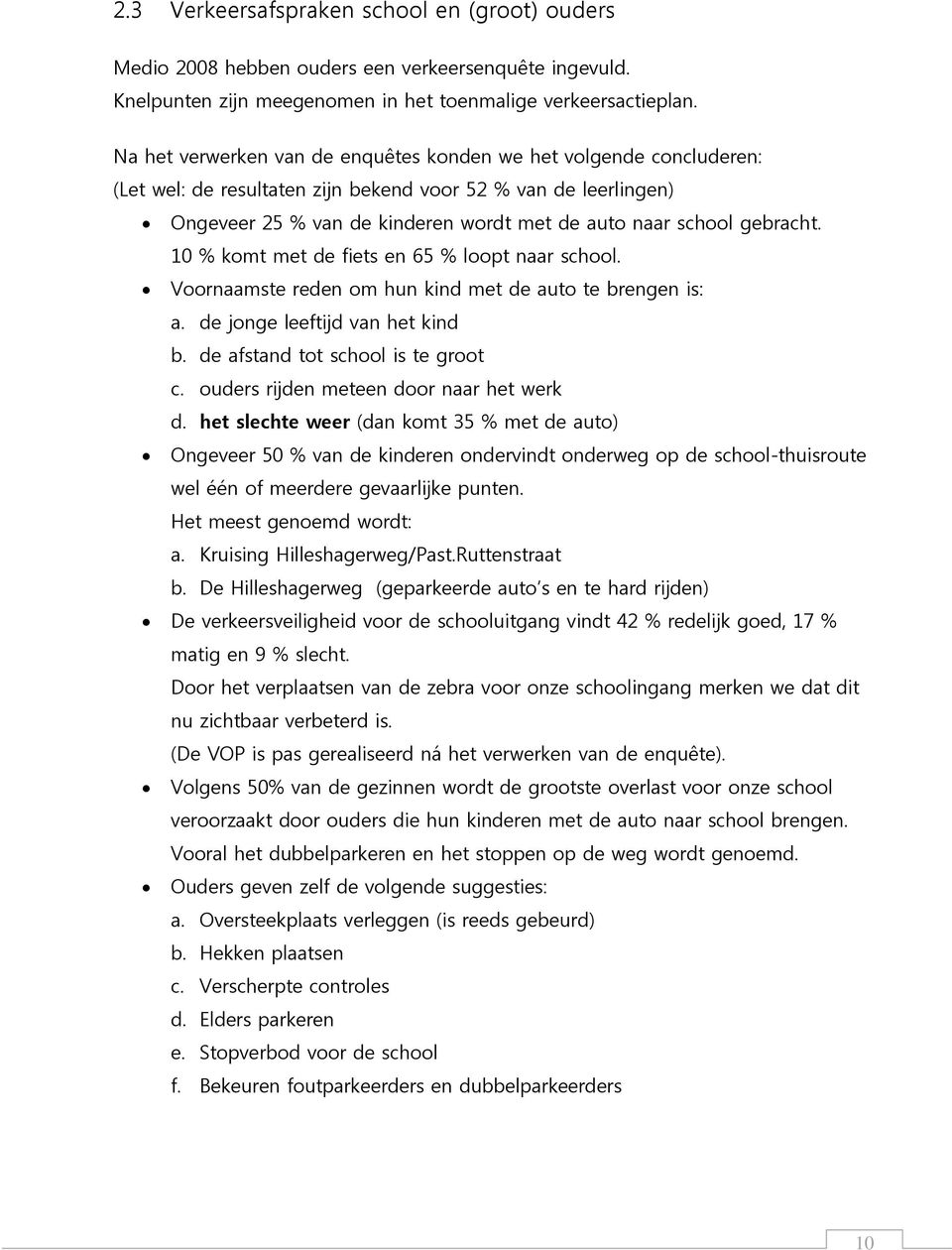 gebracht. 10 % komt met de fiets en 65 % loopt naar school. Voornaamste reden om hun kind met de auto te brengen is: a. de jonge leeftijd van het kind b. de afstand tot school is te groot c.