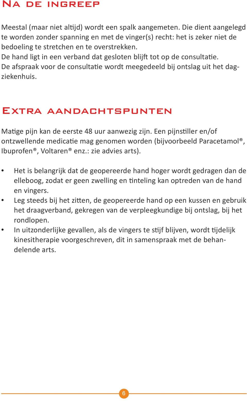 De hand ligt in een verband dat gesloten blijft tot op de consultatie. De afspraak voor de consultatie wordt meegedeeld bij ontslag uit het dagziekenhuis.