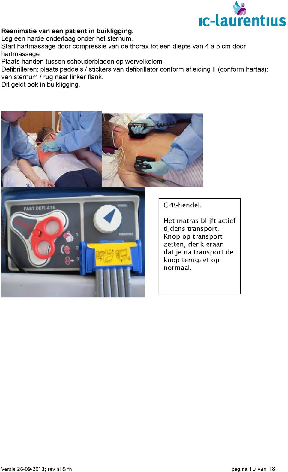 Defibrilleren: plaats paddels / stickers van defibrillator conform afleiding II (conform hartas): van sternum / rug naar linker flank.