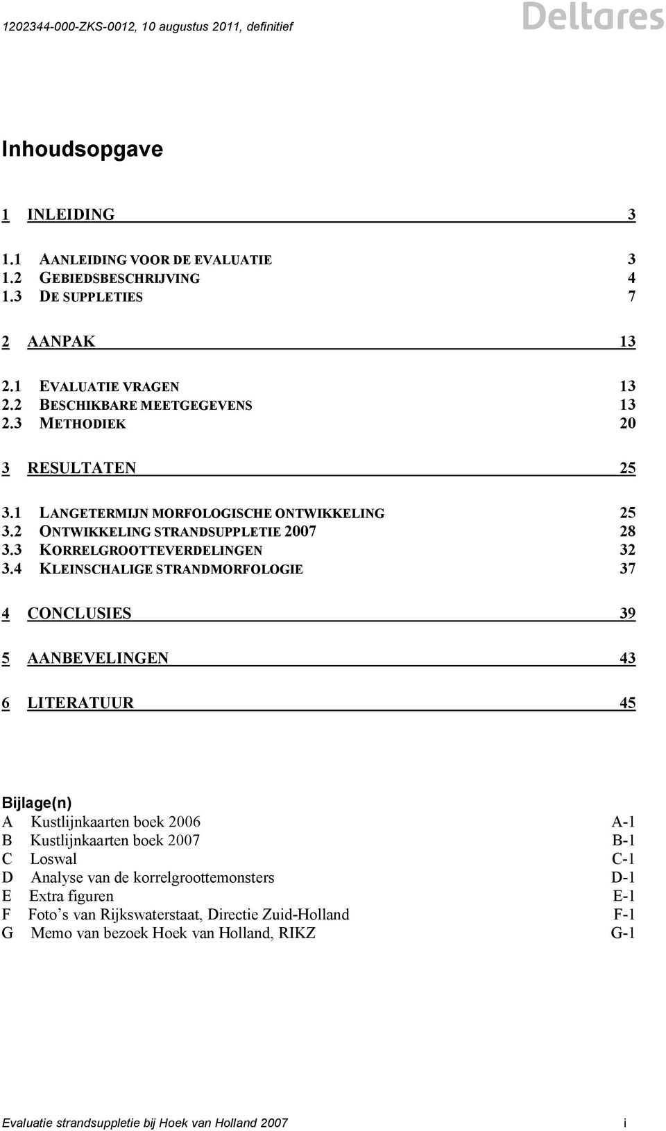 4 KLEINSCHALIGE STRANDMORFOLOGIE 37 4 CONCLUSIES 39 5 AANBEVELINGEN 43 6 LITERATUUR 45 Bijlage(n) A Kustlijnkaarten boek 2006 A-1 B Kustlijnkaarten boek 2007 B-1 C Loswal C-1 D