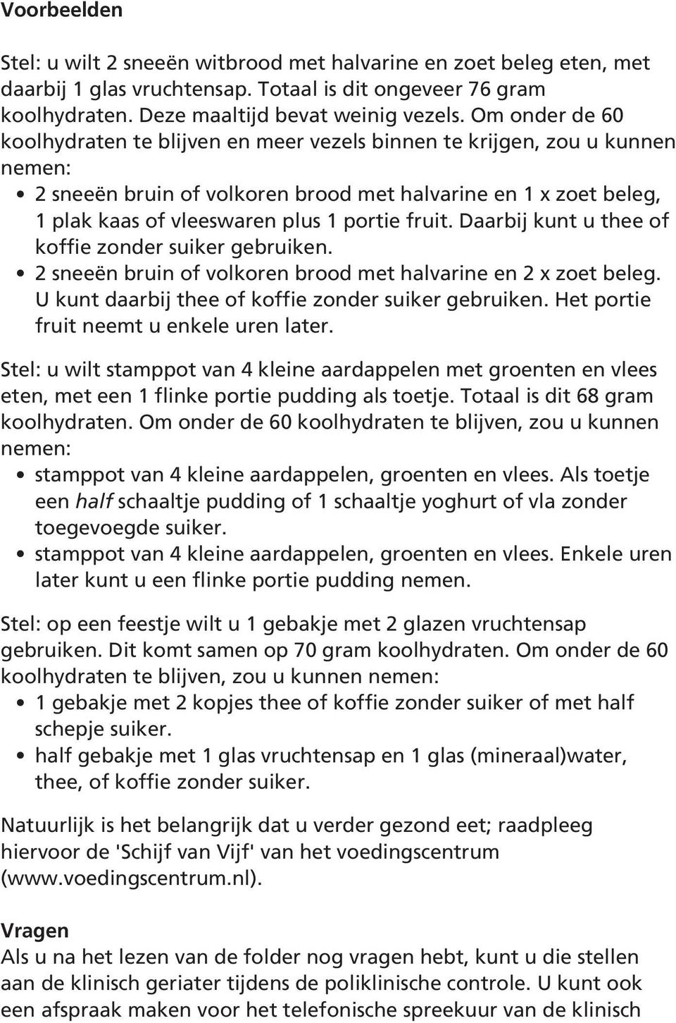 fruit. Daarbij kunt u thee of koffie zonder suiker gebruiken. 2 sneeën bruin of volkoren brood met halvarine en 2 x zoet beleg. U kunt daarbij thee of koffie zonder suiker gebruiken.