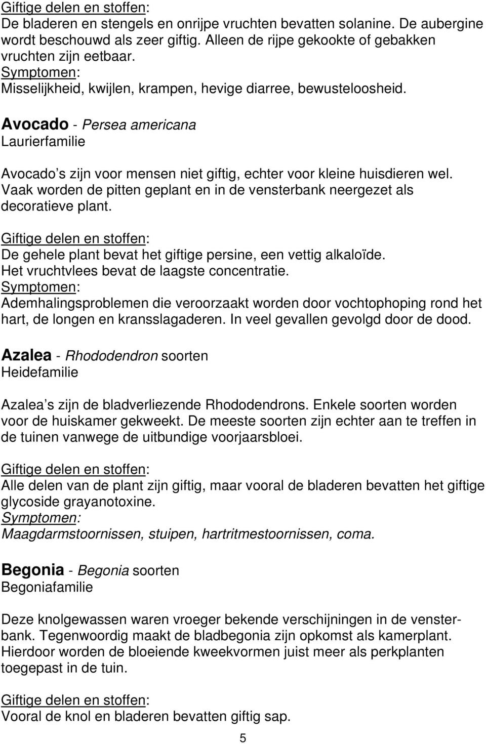 Vaak worden de pitten geplant en in de vensterbank neergezet als decoratieve plant. De gehele plant bevat het giftige persine, een vettig alkaloïde. Het vruchtvlees bevat de laagste concentratie.