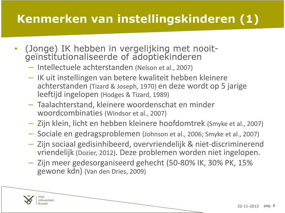 woordenschat en minder woordcombinaties (Windsor et al., 2007) Zijn klein, licht en hebben kleinere hoofdomtrek (Smyke et al., 2007) Sociale en gedragsproblemen (Johnson et al., 2006; Smyke et al.