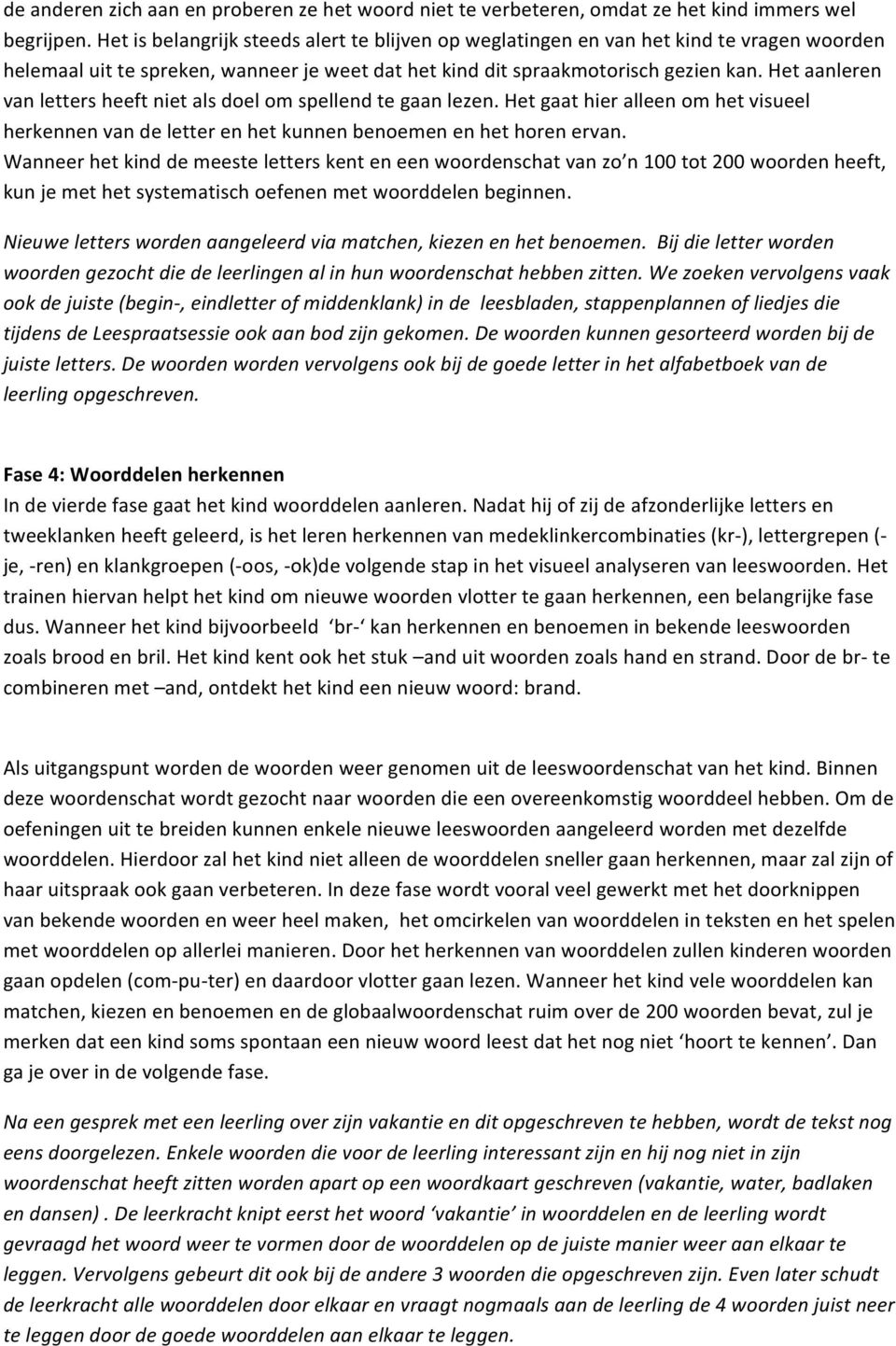 Het aanleren van letters heeft niet als doel om spellend te gaan lezen. Het gaat hier alleen om het visueel herkennen van de letter en het kunnen benoemen en het horen ervan.