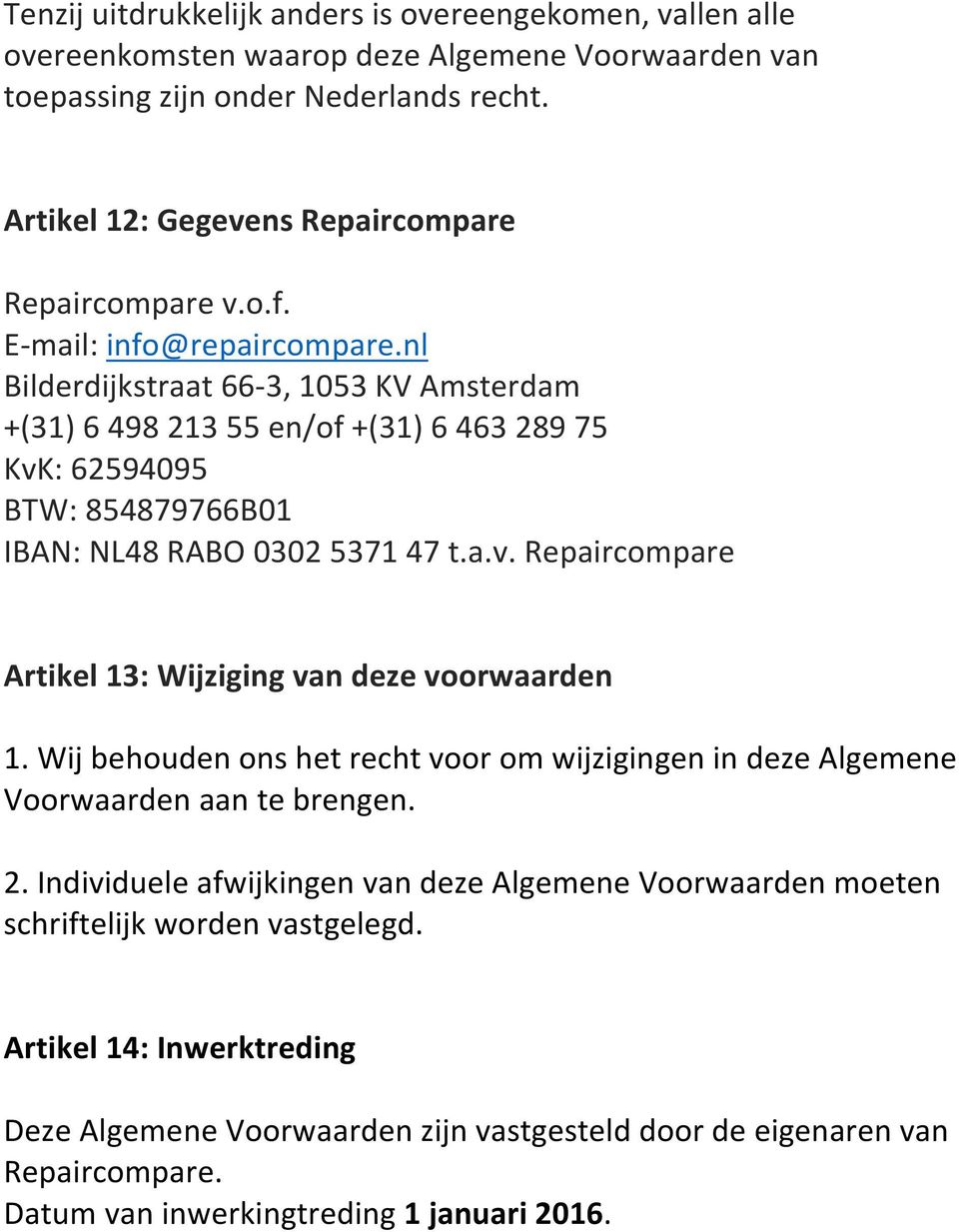 nl Bilderdijkstraat 66-3, 1053 KV Amsterdam +(31) 6 498 213 55 en/of +(31) 6 463 289 75 KvK: 62594095 BTW: 854879766B01 IBAN: NL48 RABO 0302 5371 47 t.a.v. Repaircompare Artikel 13: Wijziging van deze voorwaarden 1.