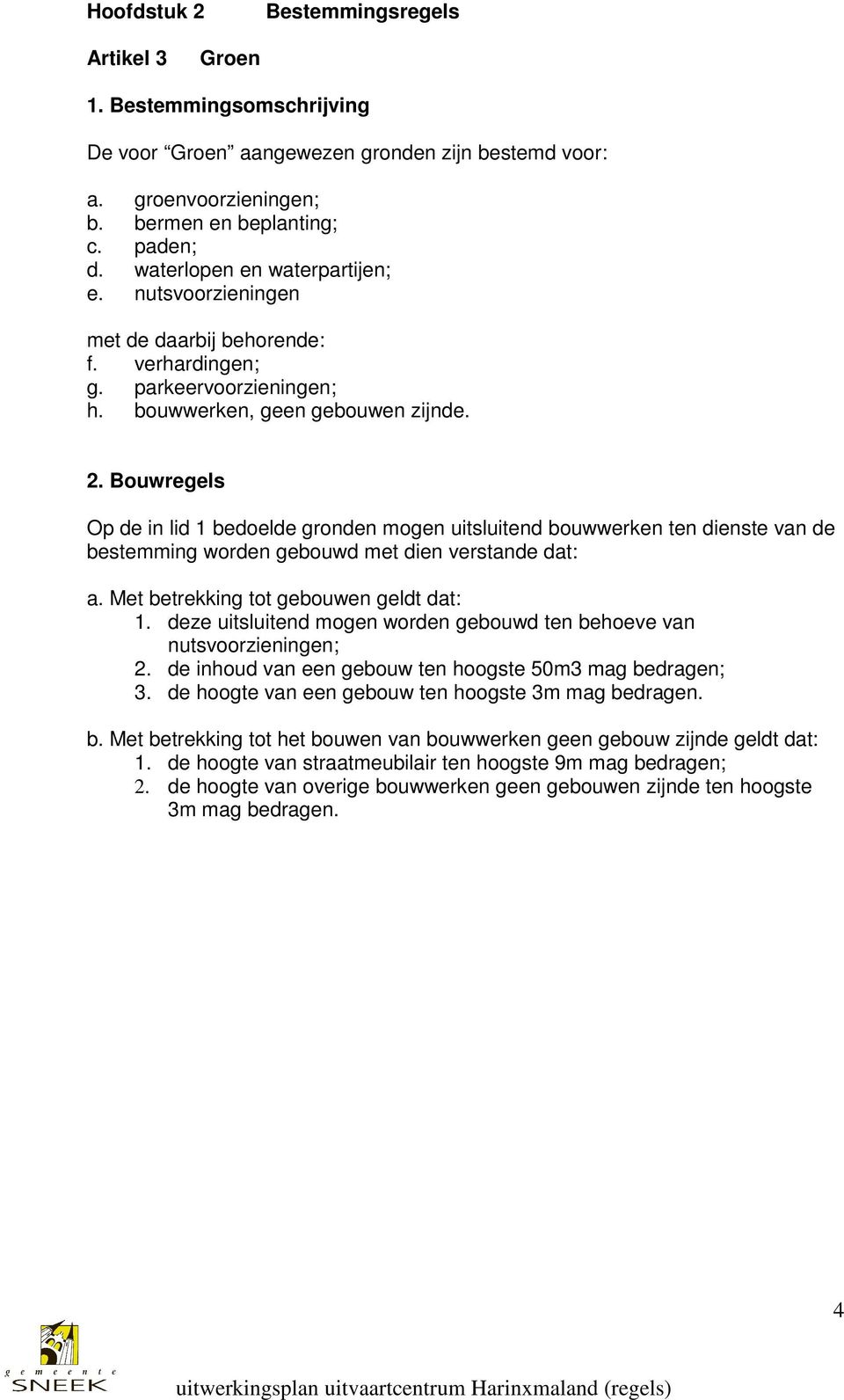 Bouwregels Op de in lid 1 bedoelde gronden mogen uitsluitend bouwwerken ten dienste van de bestemming worden gebouwd met dien verstande dat: a. Met betrekking tot gebouwen geldt dat: 1.