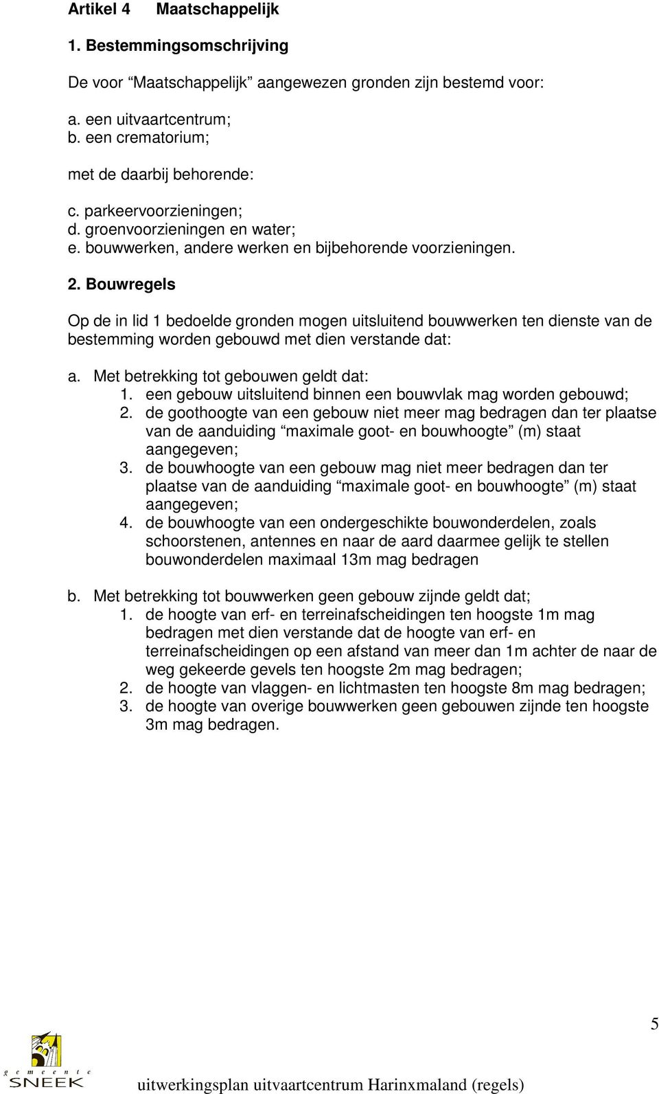 Bouwregels Op de in lid 1 bedoelde gronden mogen uitsluitend bouwwerken ten dienste van de bestemming worden gebouwd met dien verstande dat: a. Met betrekking tot gebouwen geldt dat: 1.