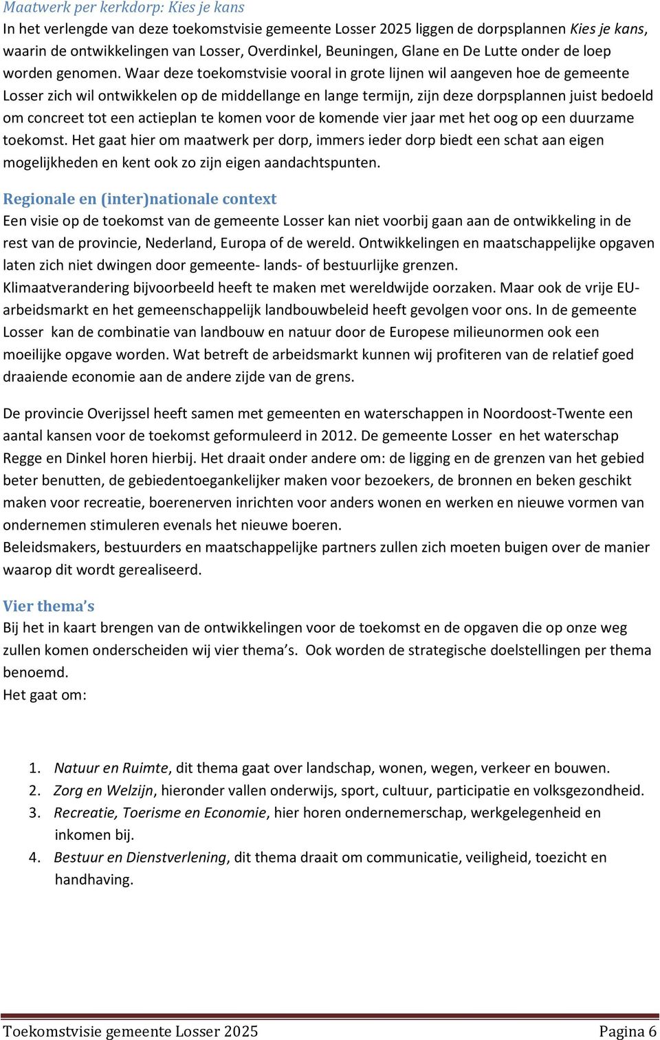 Waar deze toekomstvisie vooral in grote lijnen wil aangeven hoe de gemeente Losser zich wil ontwikkelen op de middellange en lange termijn, zijn deze dorpsplannen juist bedoeld om concreet tot een