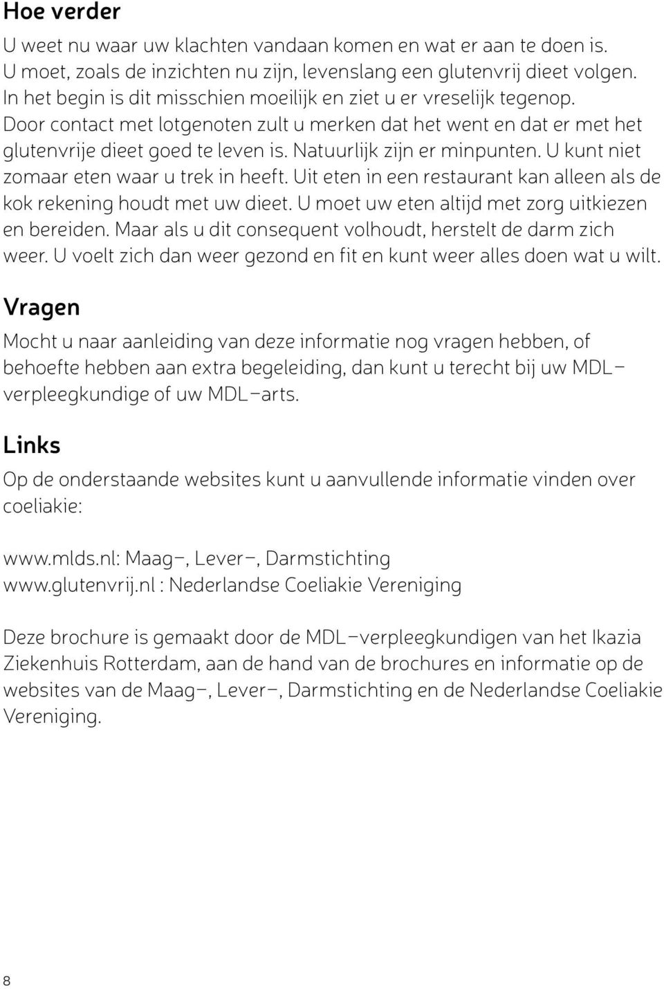 Natuurlijk zijn er minpunten. U kunt niet zomaar eten waar u trek in heeft. Uit eten in een restaurant kan alleen als de kok rekening houdt met uw dieet.