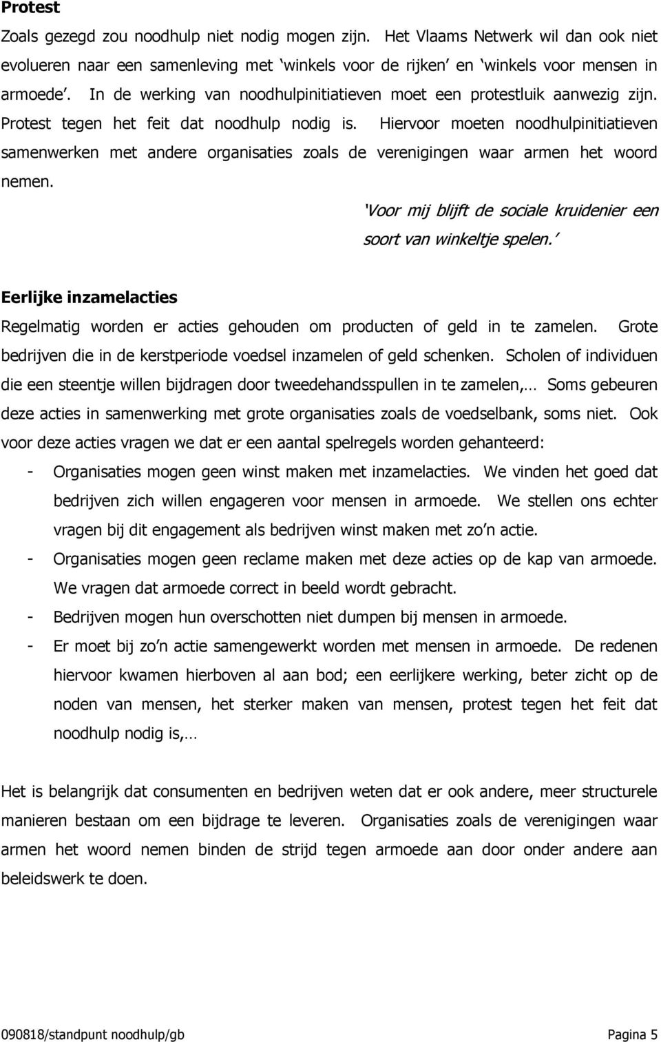 Hiervoor moeten noodhulpinitiatieven samenwerken met andere organisaties zoals de verenigingen waar armen het woord nemen. Voor mij blijft de sociale kruidenier een soort van winkeltje spelen.