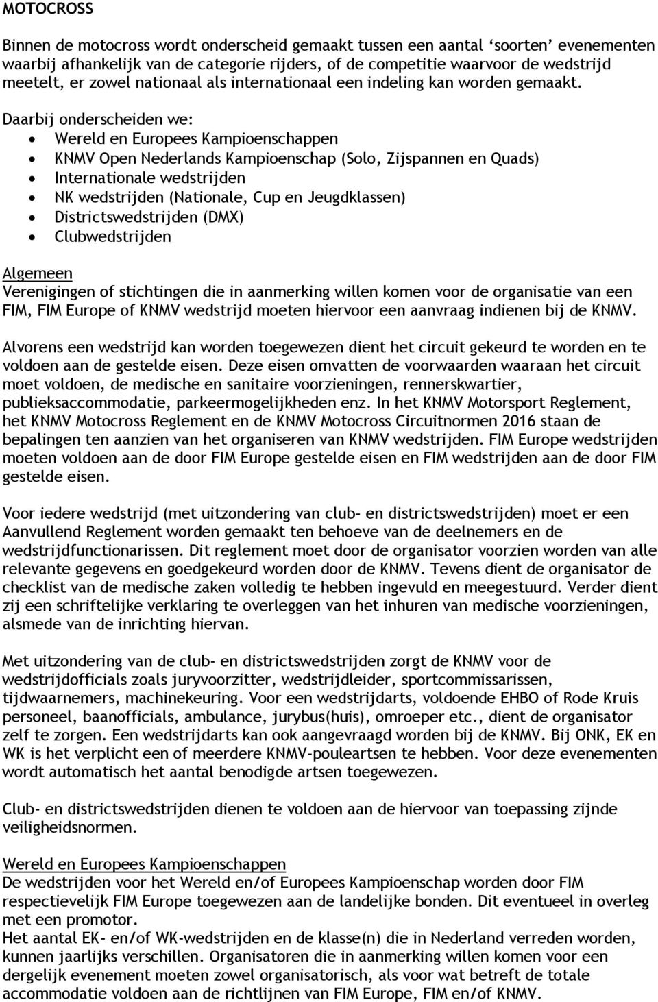 Daarbij onderscheiden we: Wereld en Europees Kampioenschappen KNMV Open Nederlands Kampioenschap (Solo, Zijspannen en Quads) Internationale wedstrijden NK wedstrijden (Nationale, Cup en Jeugdklassen)