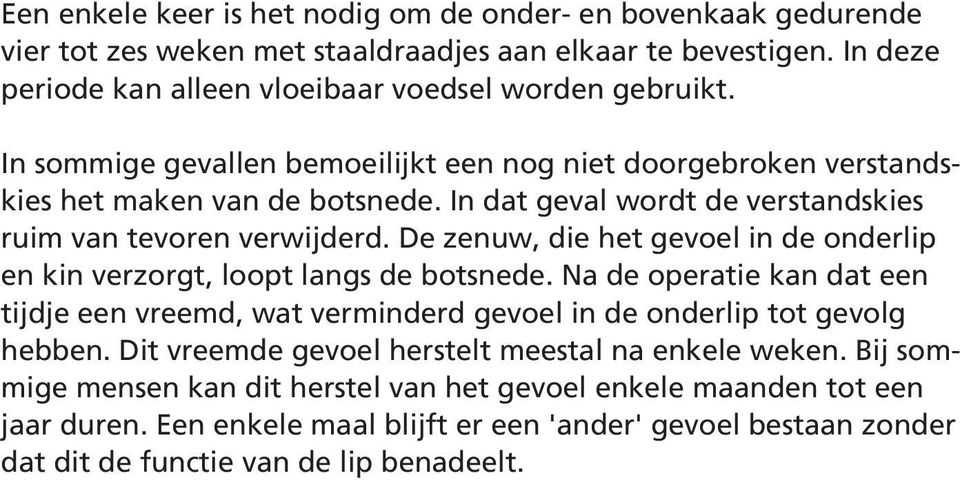 De zenuw, die het gevoel in de onderlip en kin verzorgt, loopt langs de botsnede. Na de operatie kan dat een tijdje een vreemd, wat verminderd gevoel in de onderlip tot gevolg hebben.