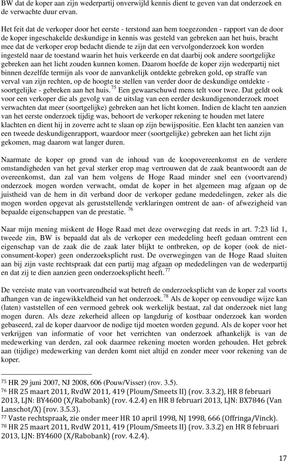 verkoper erop bedacht diende te zijn dat een vervolgonderzoek kon worden ingesteld naar de toestand waarin het huis verkeerde en dat daarbij ook andere soortgelijke gebreken aan het licht zouden