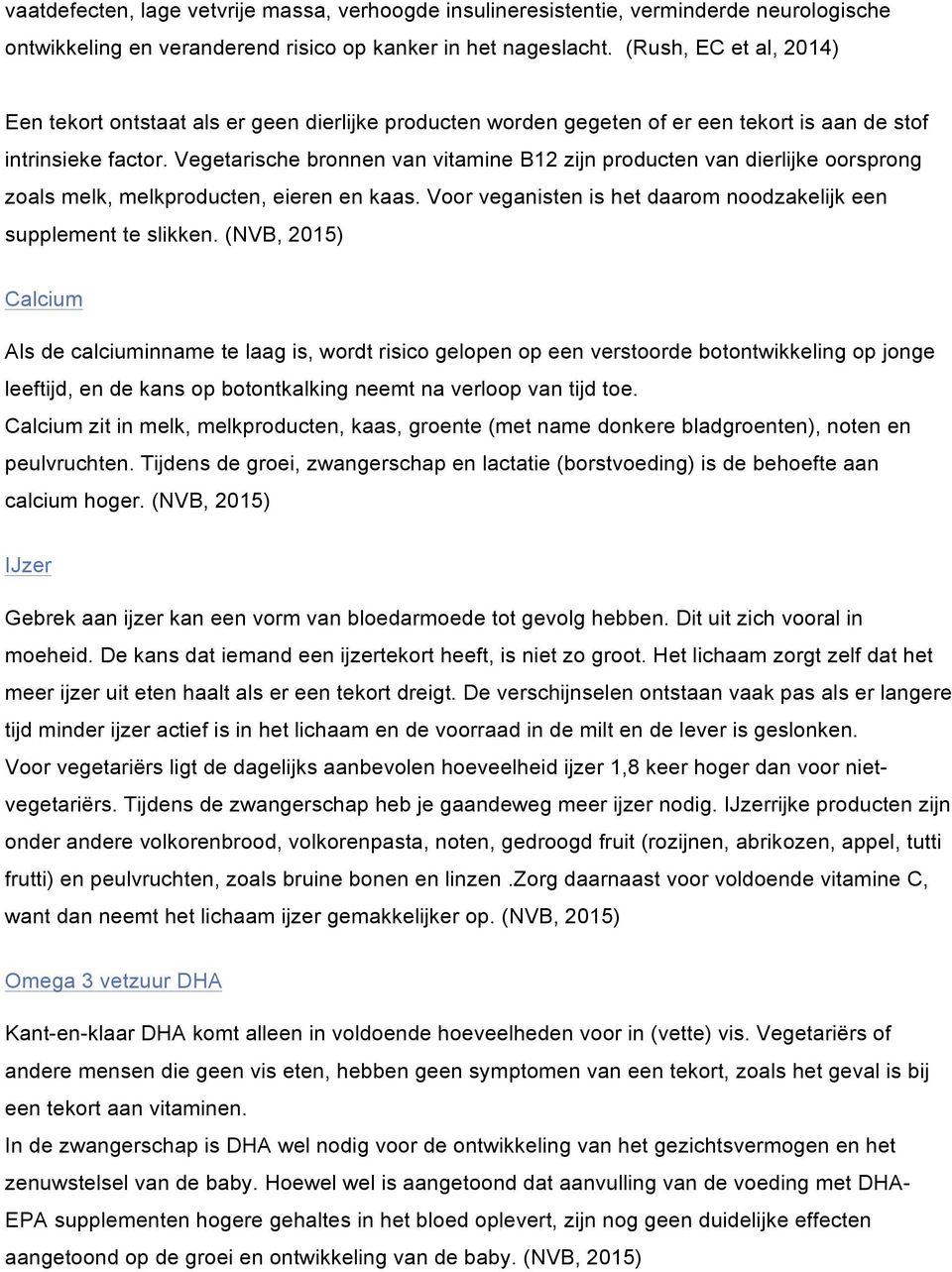 Vegetarische bronnen van vitamine B12 zijn producten van dierlijke oorsprong zoals melk, melkproducten, eieren en kaas. Voor veganisten is het daarom noodzakelijk een supplement te slikken.