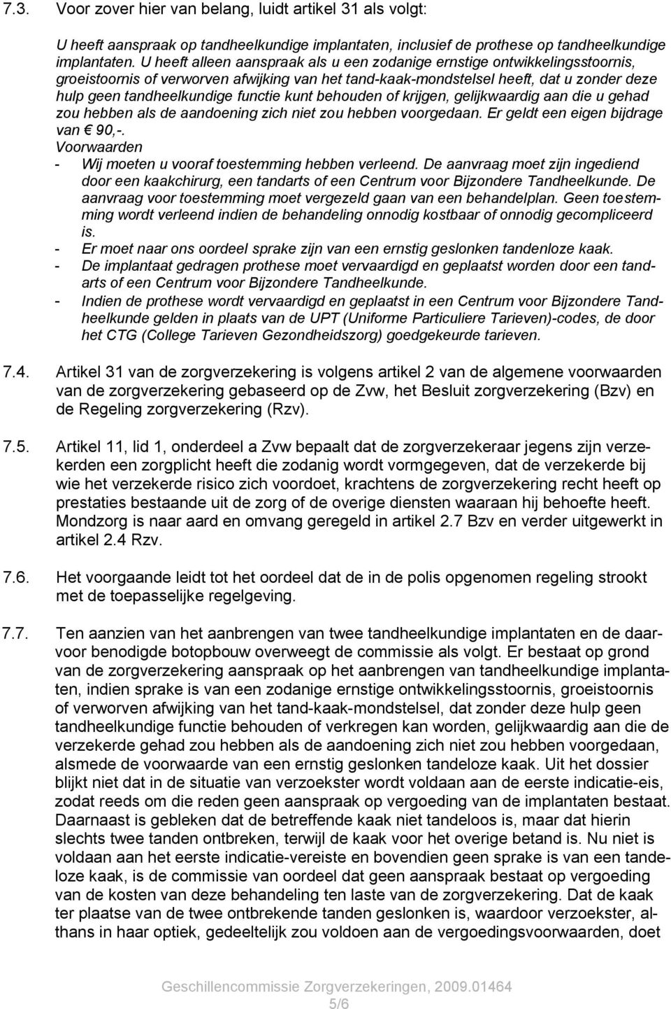 functie kunt behouden of krijgen, gelijkwaardig aan die u gehad zou hebben als de aandoening zich niet zou hebben voorgedaan. Er geldt een eigen bijdrage van 90,-.