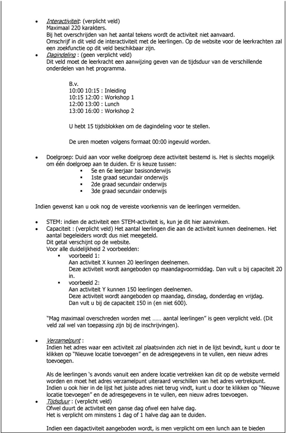 Dagindeling : (geen verplicht veld) Dit veld moet de leerkracht een aanwijzing geven van de tijdsduur van de verschillende onderdelen van het programma. B.v. 10:00 10:15 : Inleiding 10:15 12:00 : Workshop 1 12:00 13:00 : Lunch 13:00 16:00 : Workshop 2 U hebt 15 tijdsblokken om de dagindeling voor te stellen.