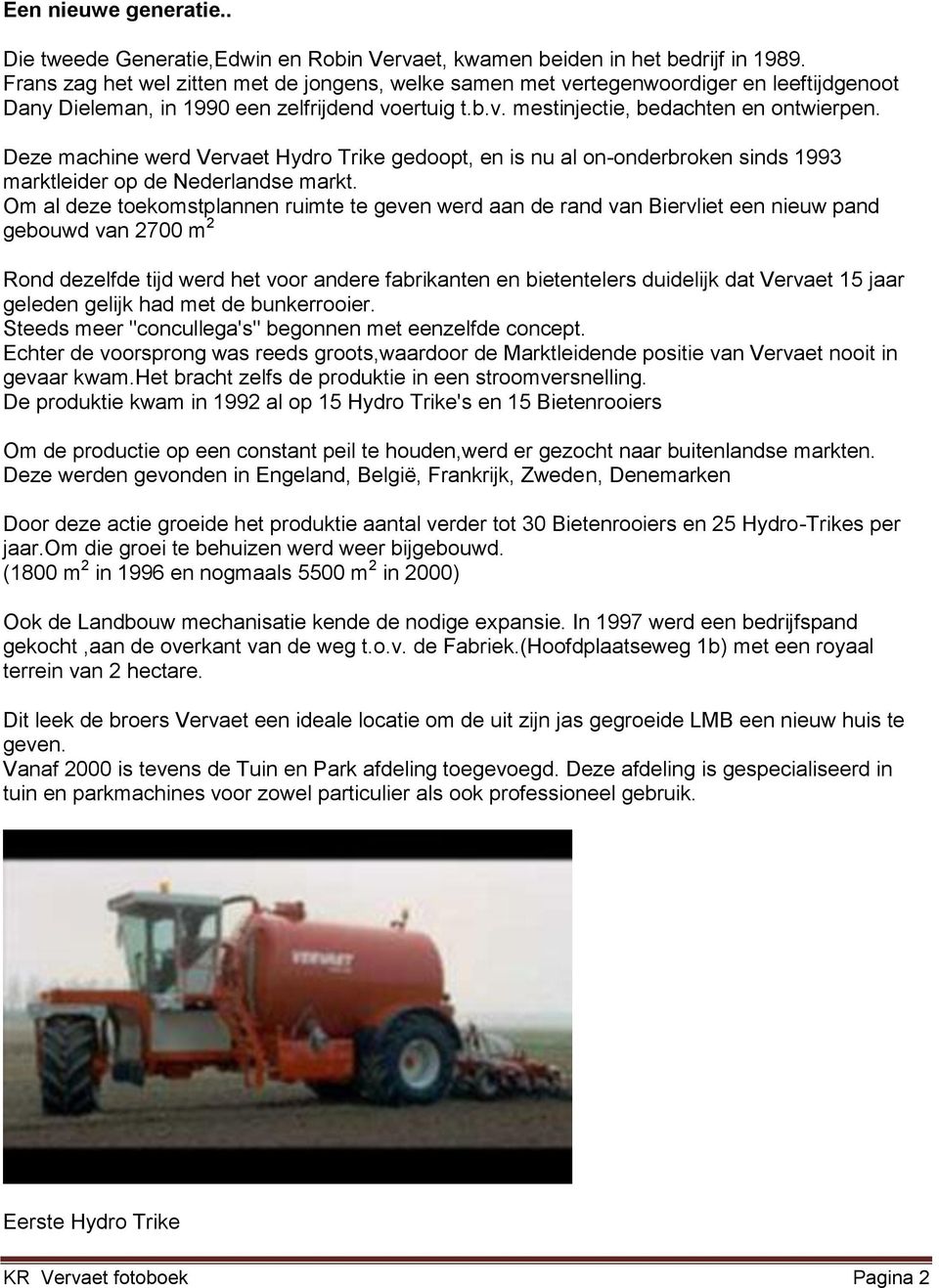 Deze machine werd Vervaet Hydro Trike gedoopt, en is nu al on-onderbroken sinds 1993 marktleider op de Nederlandse markt.