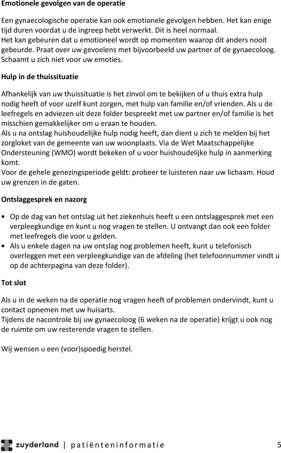 Hulp in de thuissituatie Afhankelijk van uw thuissituatie is het zinvol om te bekijken of u thuis extra hulp nodig heeft of voor uzelf kunt zorgen, met hulp van familie en/of vrienden.