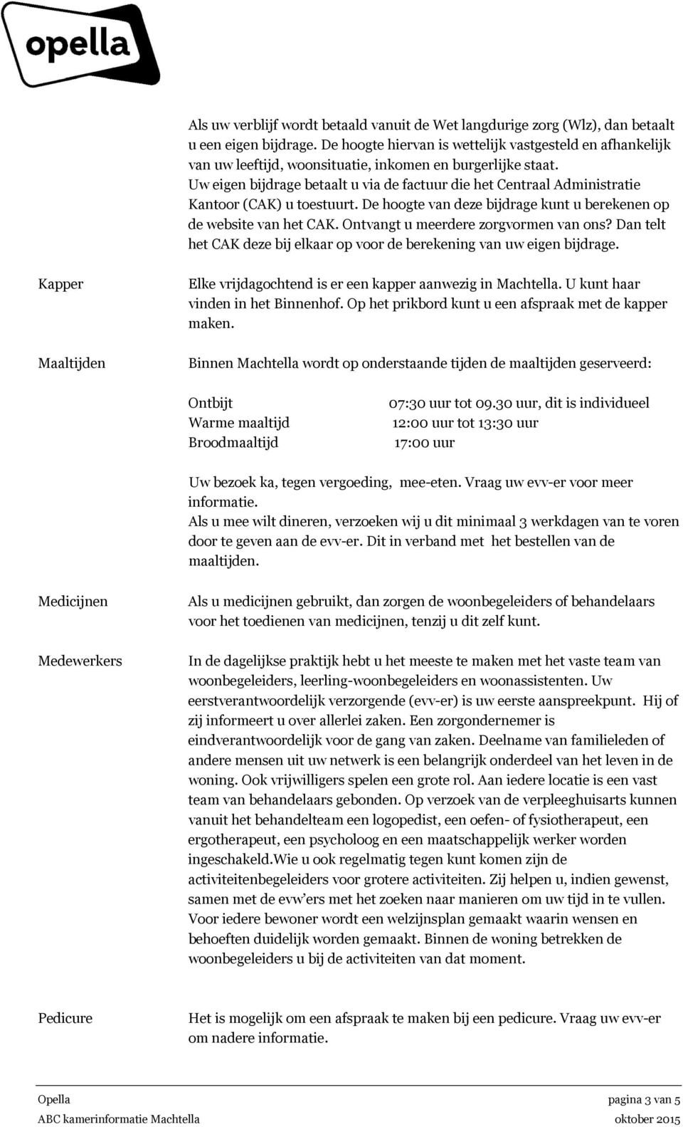 Uw eigen bijdrage betaalt u via de factuur die het Centraal Administratie Kantoor (CAK) u toestuurt. De hoogte van deze bijdrage kunt u berekenen op de website van het CAK.