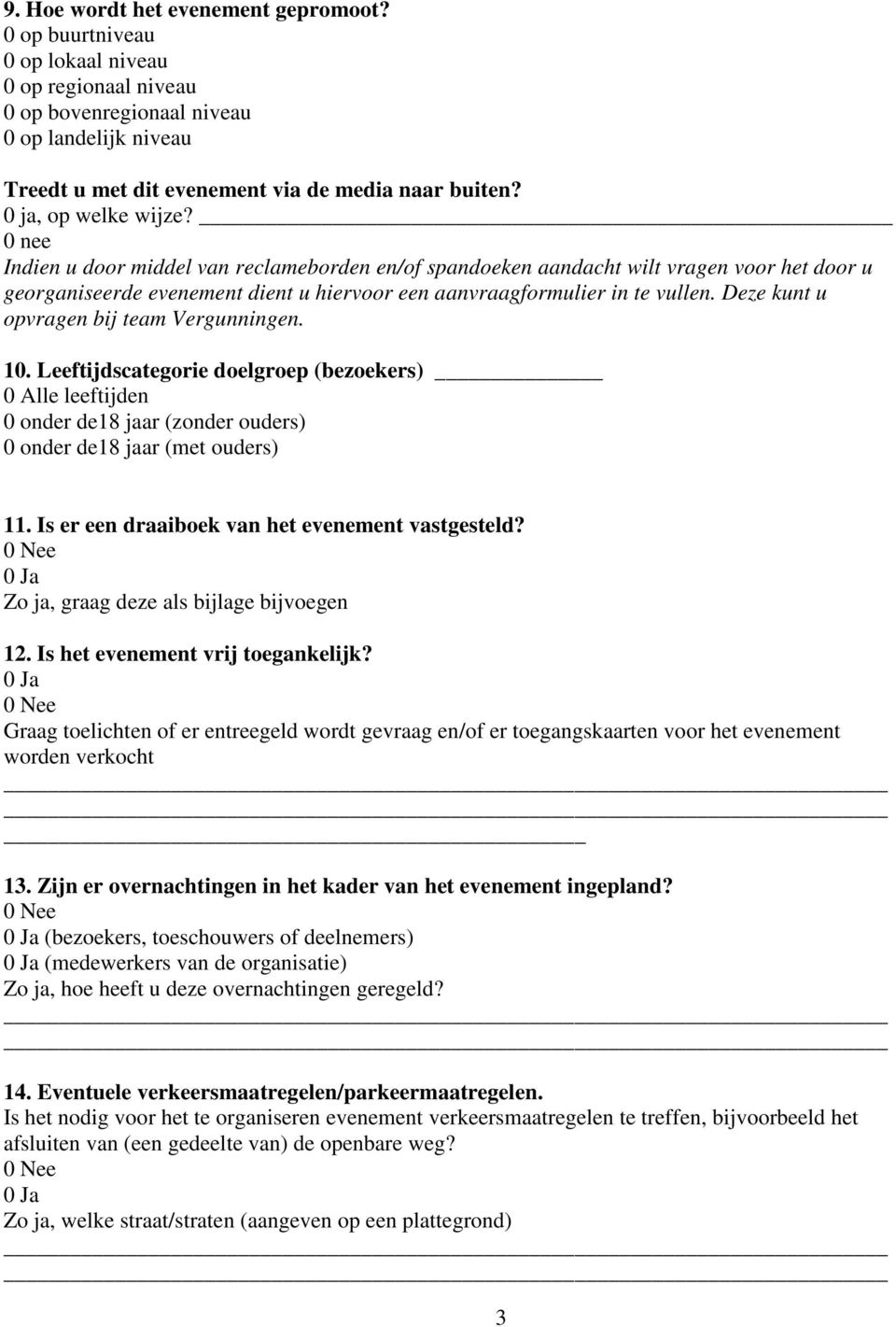 Deze kunt u opvragen bij team Vergunningen. 10. Leeftijdscategorie doelgroep (bezoekers) 0 Alle leeftijden 0 onder de18 jaar (zonder ouders) 0 onder de18 jaar (met ouders) 11.