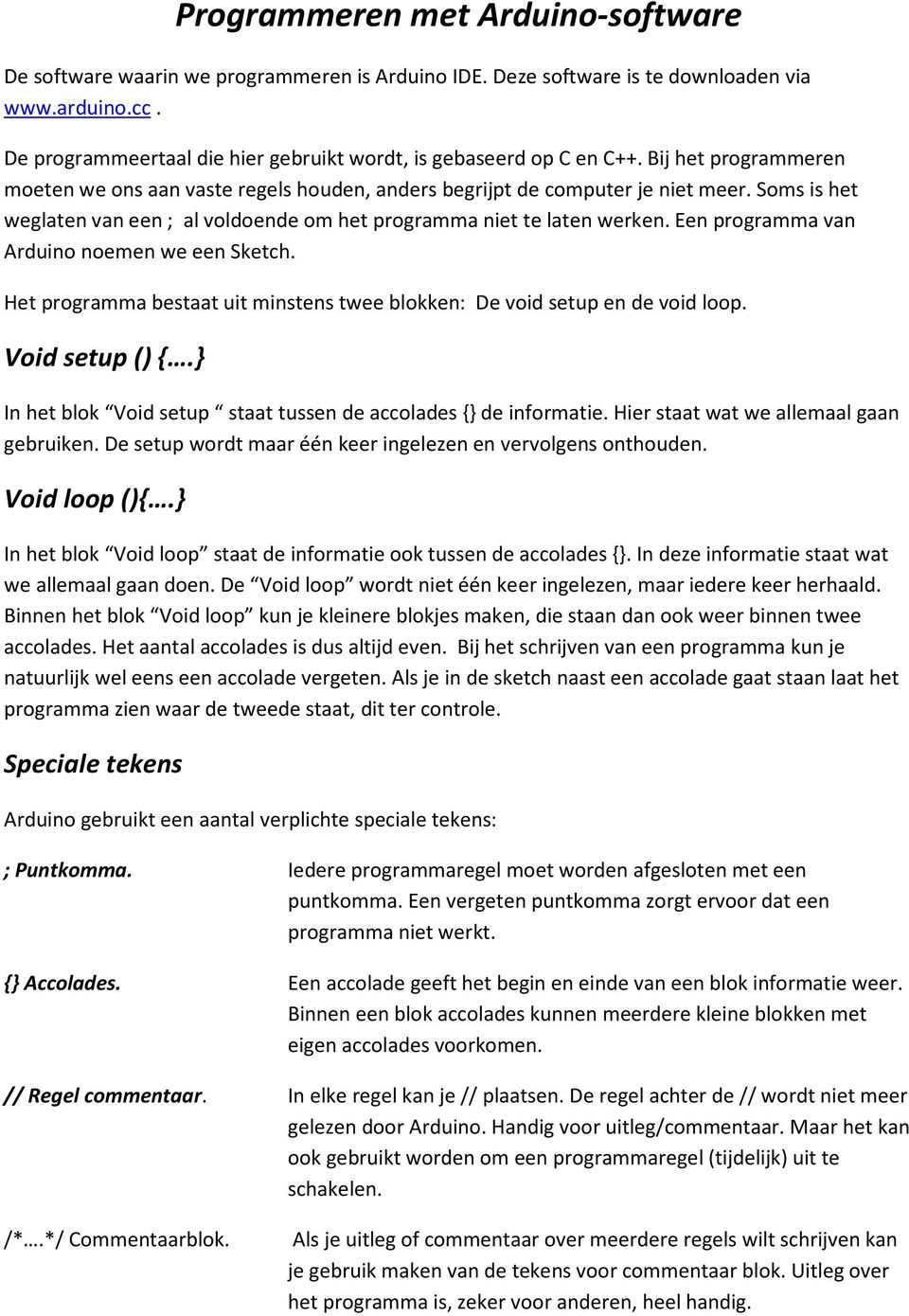 Soms is het weglaten van een ; al voldoende om het programma niet te laten werken. Een programma van Arduino noemen we een Sketch.