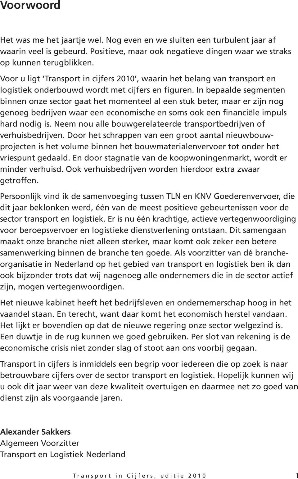 In bepaalde segmenten binnen onze sector gaat het momenteel al een stuk beter, maar er zijn nog genoeg bedrijven waar een economische en soms ook een financiële impuls hard nodig is.