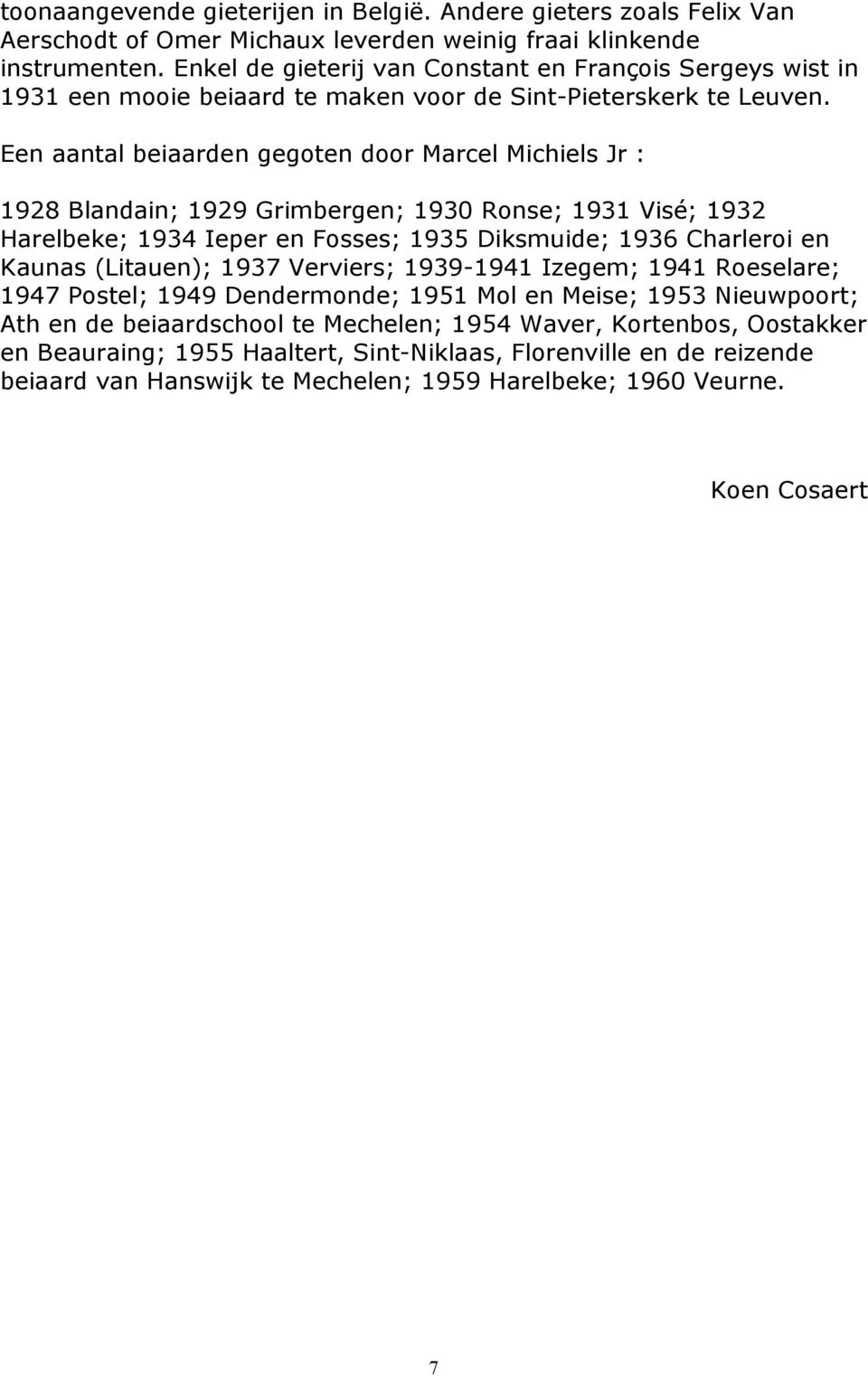 Een aantal beiaarden gegoten door Marcel Michiels Jr : 1928 Blandain; 1929 Grimbergen; 1930 Ronse; 1931 Visé; 1932 Harelbeke; 1934 Ieper en Fosses; 1935 Diksmuide; 1936 Charleroi en Kaunas (Litauen);