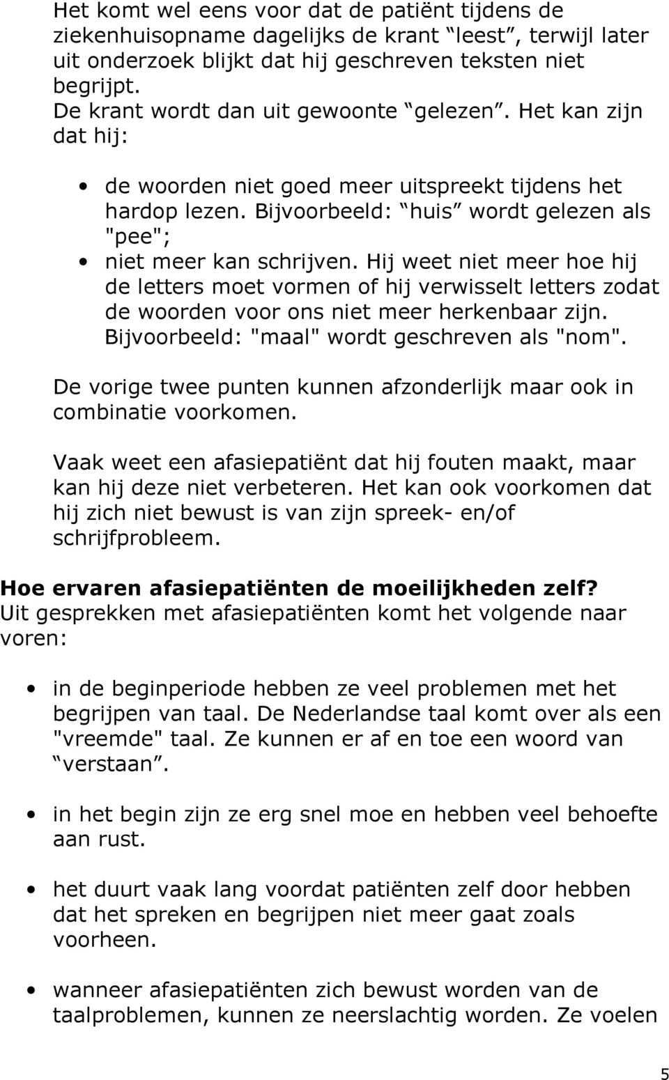 Hij weet niet meer hoe hij de letters moet vormen of hij verwisselt letters zodat de woorden voor ons niet meer herkenbaar zijn. Bijvoorbeeld: "maal" wordt geschreven als "nom".