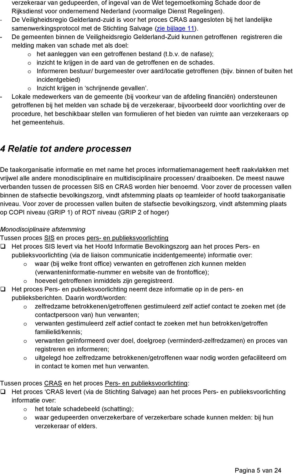 De gemeenten binnen de Veiligheidsregio Gelderland-Zuid kunnen getroffenen registreren die melding maken van schade met als doel: o het aanleggen van een getroffenen bestand (t.b.v. de nafase); o inzicht te krijgen in de aard van de getroffenen en de schades.