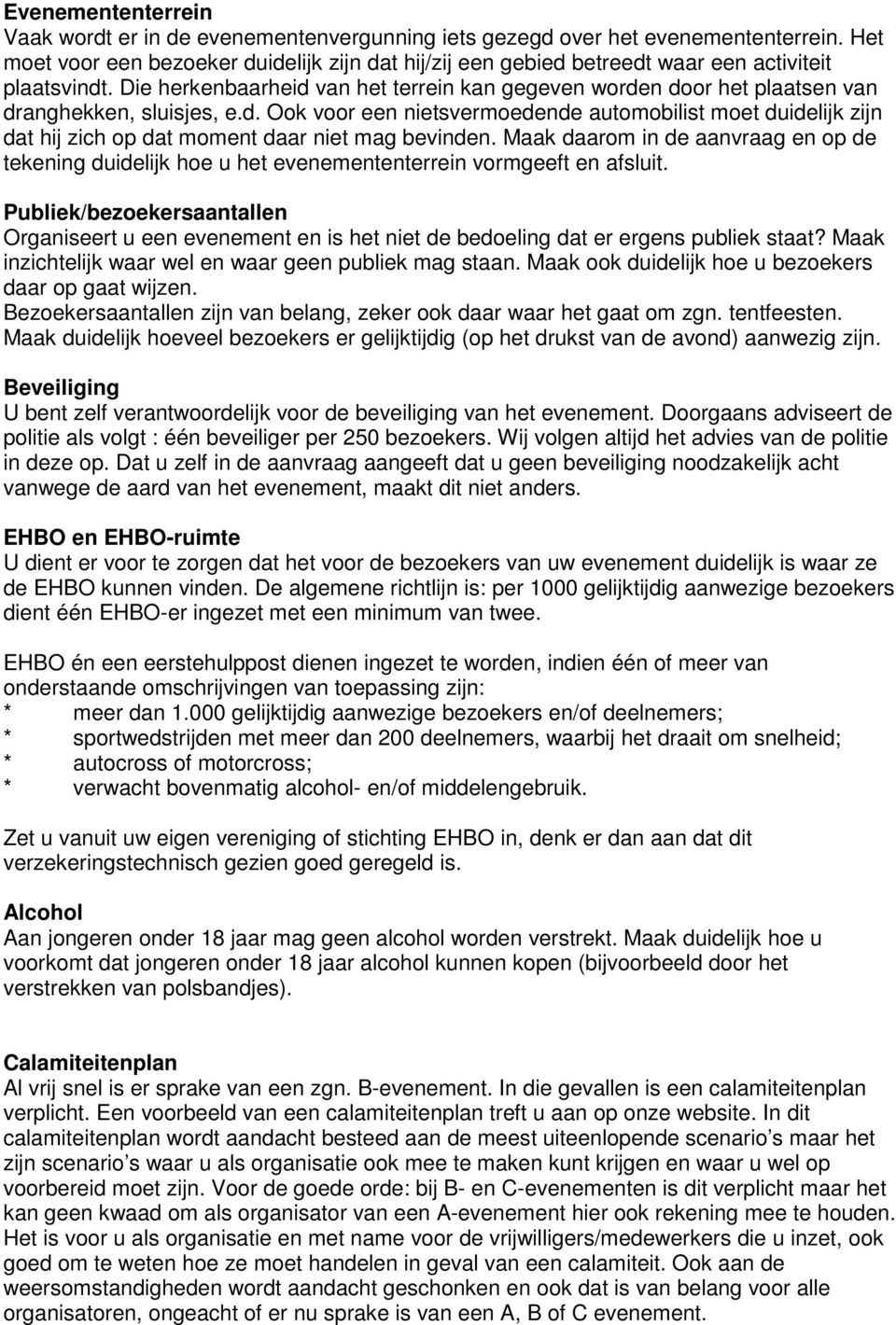 Die herkenbaarheid van het terrein kan gegeven worden door het plaatsen van dranghekken, sluisjes, e.d. Ook voor een nietsvermoedende automobilist moet duidelijk zijn dat hij zich op dat moment daar niet mag bevinden.