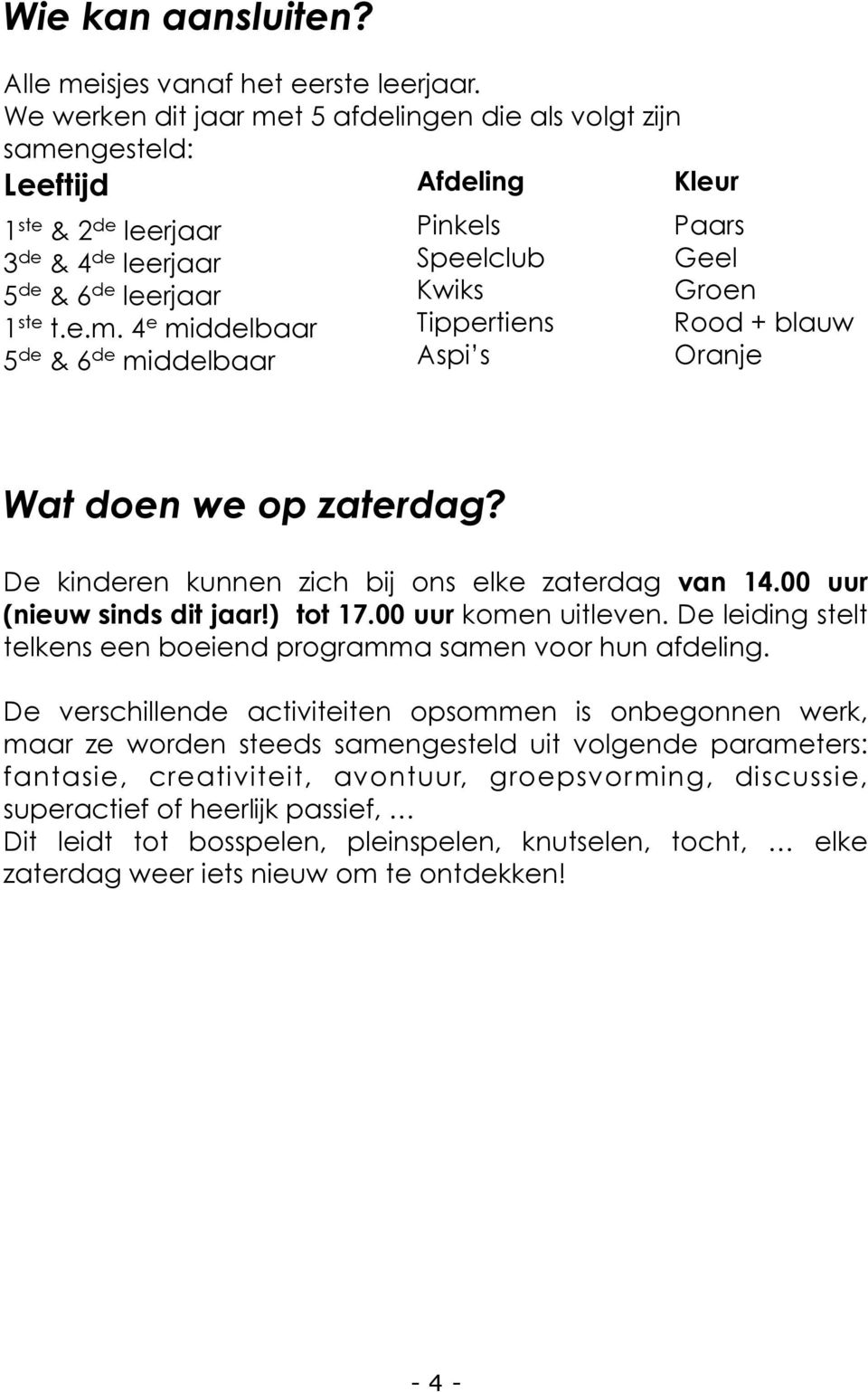 De kinderen kunnen zich bij ons elke zaterdag van 14.00 uur (nieuw sinds dit jaar) tot 17.00 uur komen uitleven. De leiding stelt telkens een boeiend programma samen voor hun afdeling.