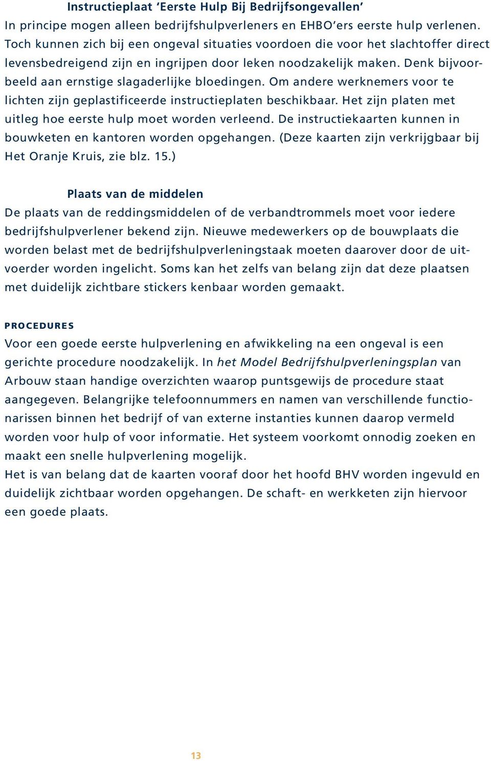 Denk bijvoorbeeld aan ernstige slagaderlijke bloedingen. Om andere werknemers voor te lichten zijn geplastificeerde instructieplaten beschikbaar.