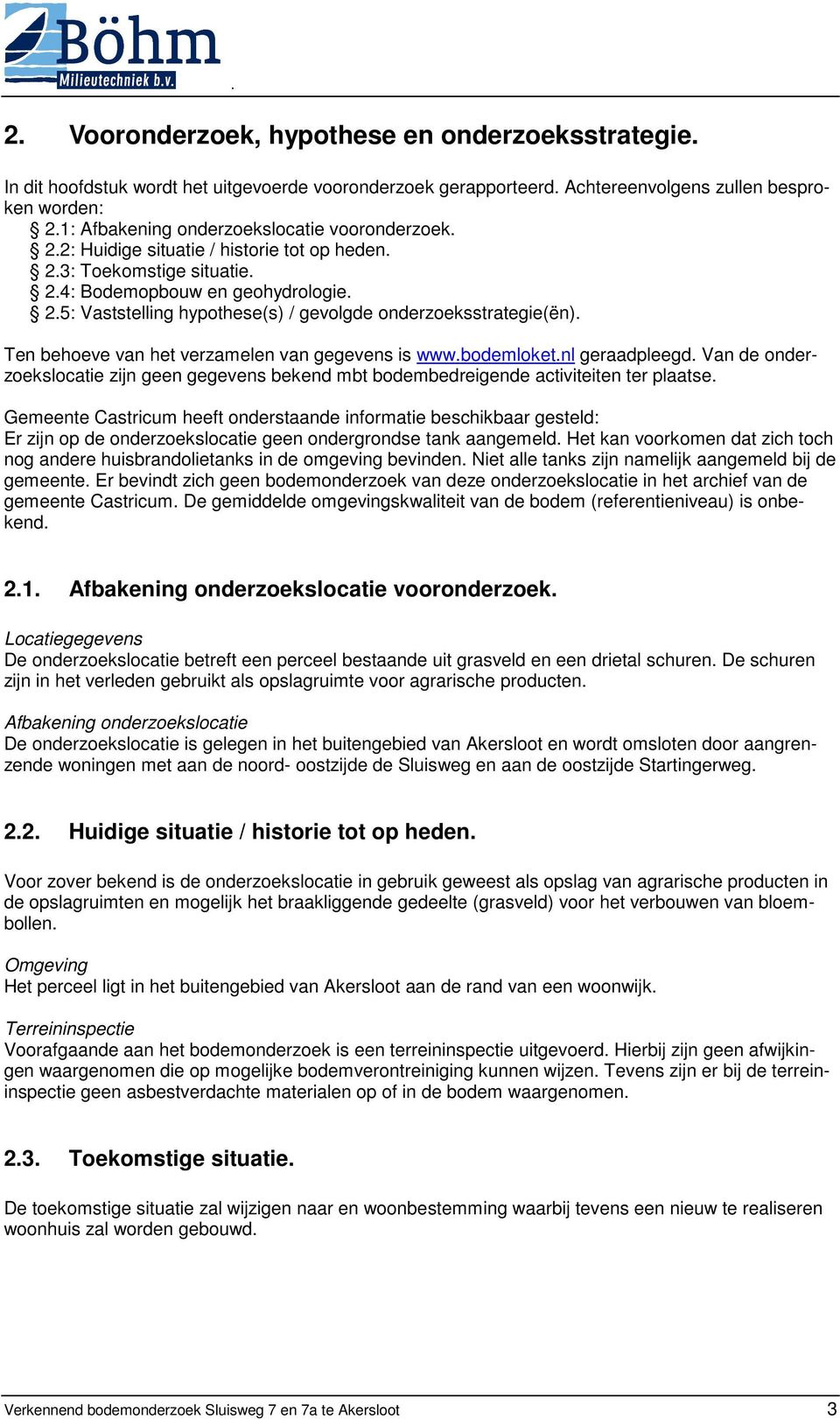 Ten behoeve van het verzamelen van gegevens is www.bodemloket.nl geraadpleegd. Van de onderzoekslocatie zijn geen gegevens bekend mbt bodembedreigende activiteiten ter plaatse.
