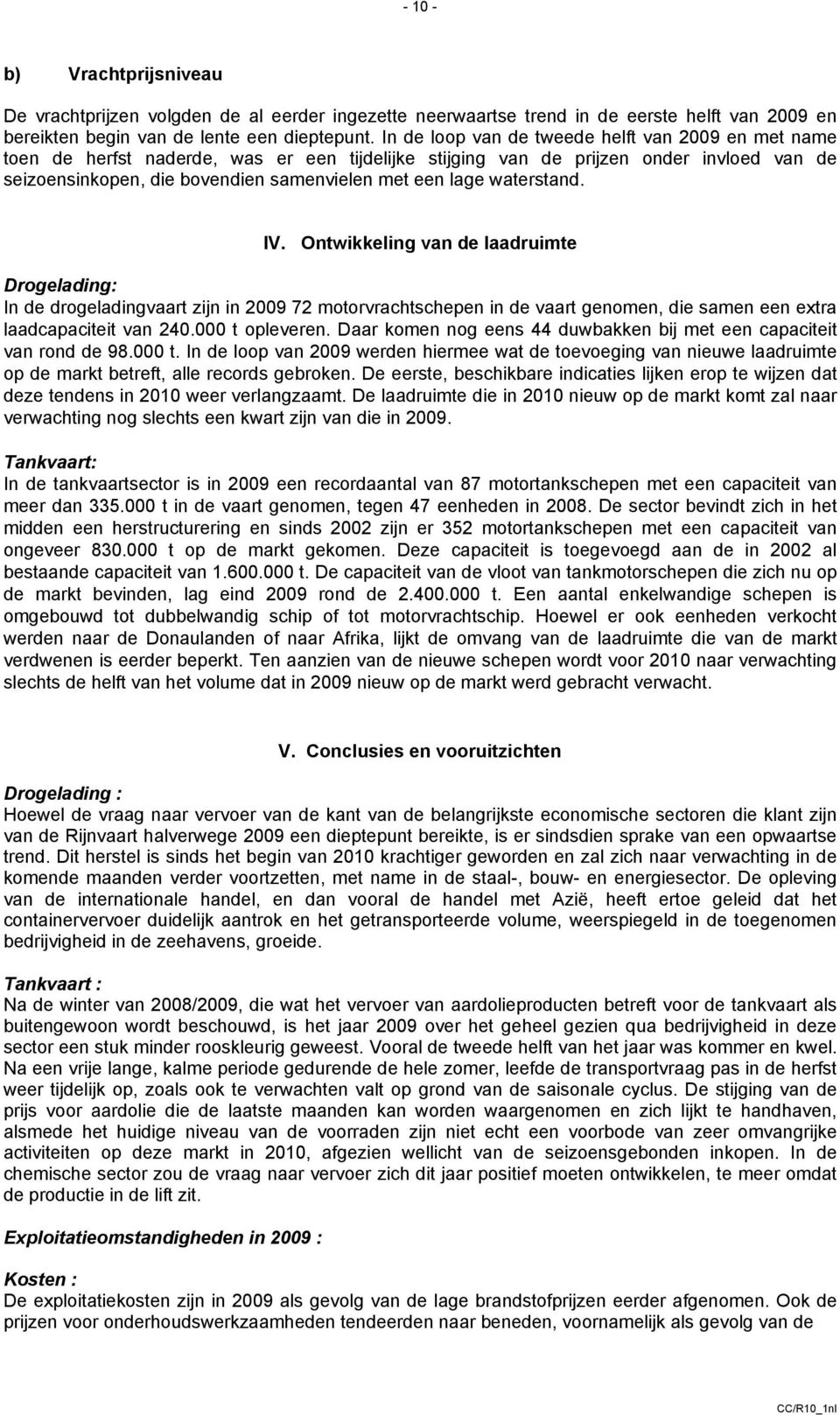 waterstand. IV. Ontwikkeling van de laadruimte Drogelading: In de drogeladingvaart zijn in 2009 72 motorvrachtschepen in de vaart genomen, die samen een extra laadcapaciteit van 240.000 t opleveren.