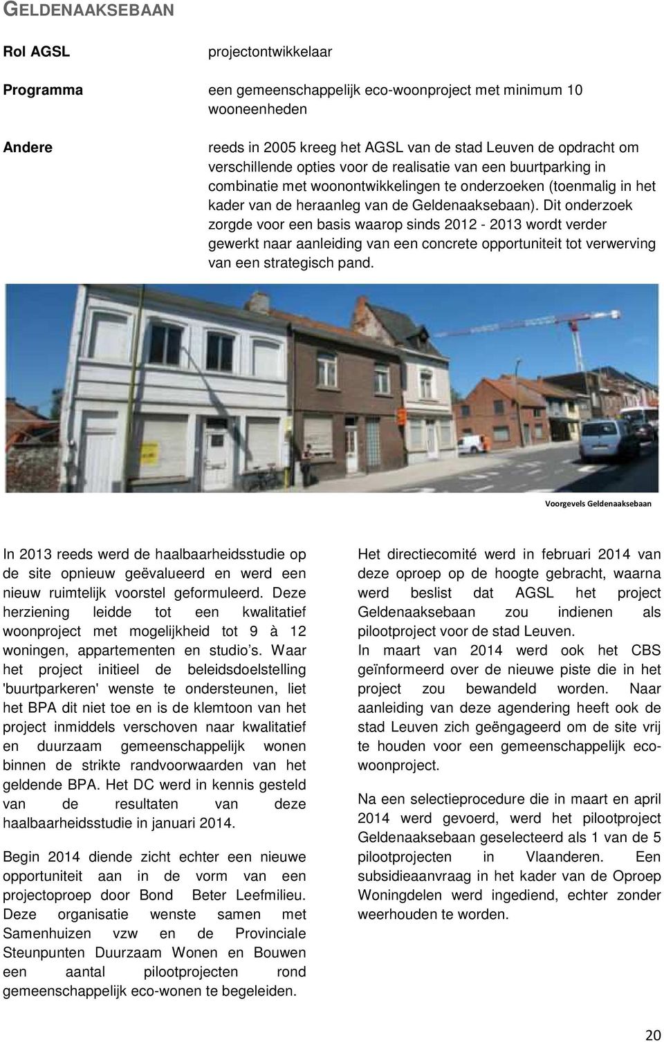 Dit onderzoek zorgde voor een basis waarop sinds 2012-2013 wordt verder gewerkt naar aanleiding van een concrete opportuniteit tot verwerving van een strategisch pand.