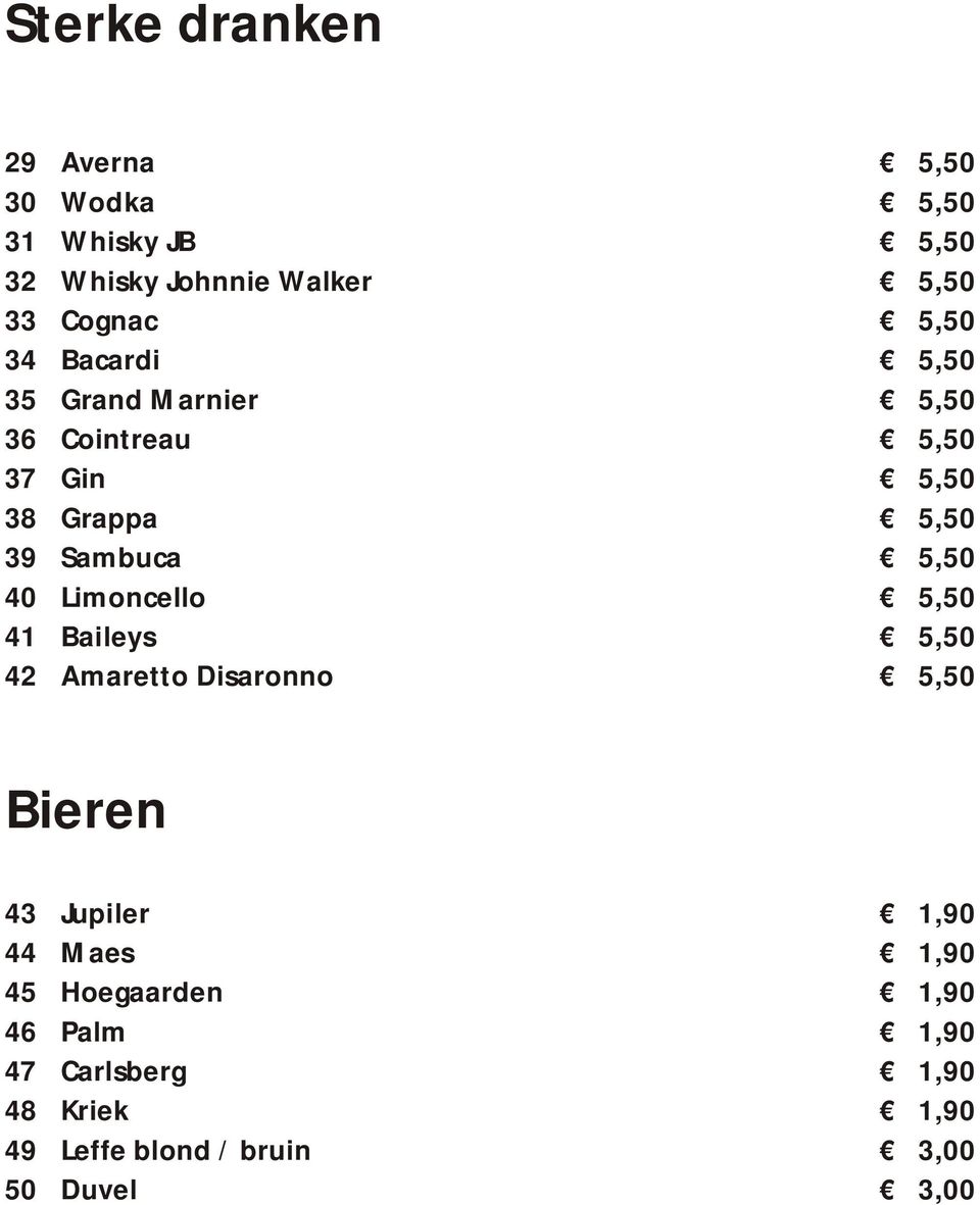 5,50 40 Limoncello 5,50 41 Baileys 5,50 42 Amaretto Disaronno 5,50 Bieren 43 Jupiler 1,90 44 Maes 1,90