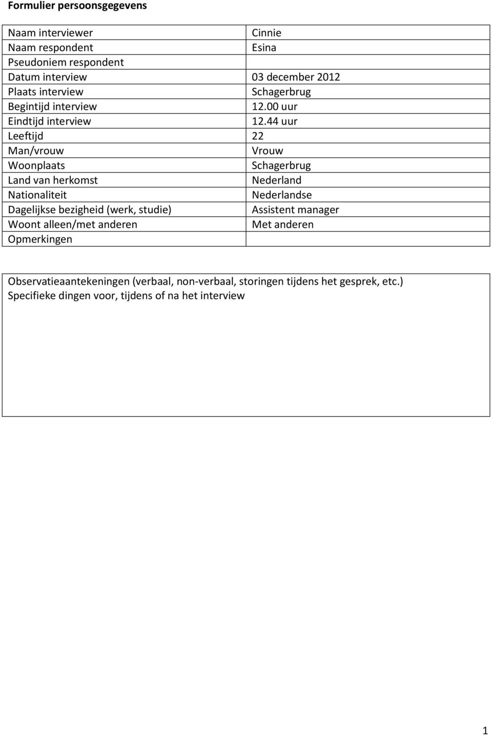 44 uur Leeftijd 22 Man/vrouw Vrouw Woonplaats Schagerbrug Land van herkomst Nederland Nationaliteit Nederlandse Dagelijkse bezigheid