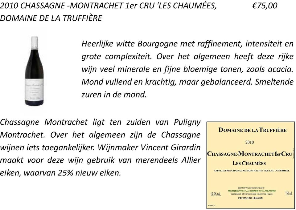 Mond vullend en krachtig, maar gebalanceerd. Smeltende zuren in de mond. Chassagne Montrachet ligt ten zuiden van Puligny Montrachet.