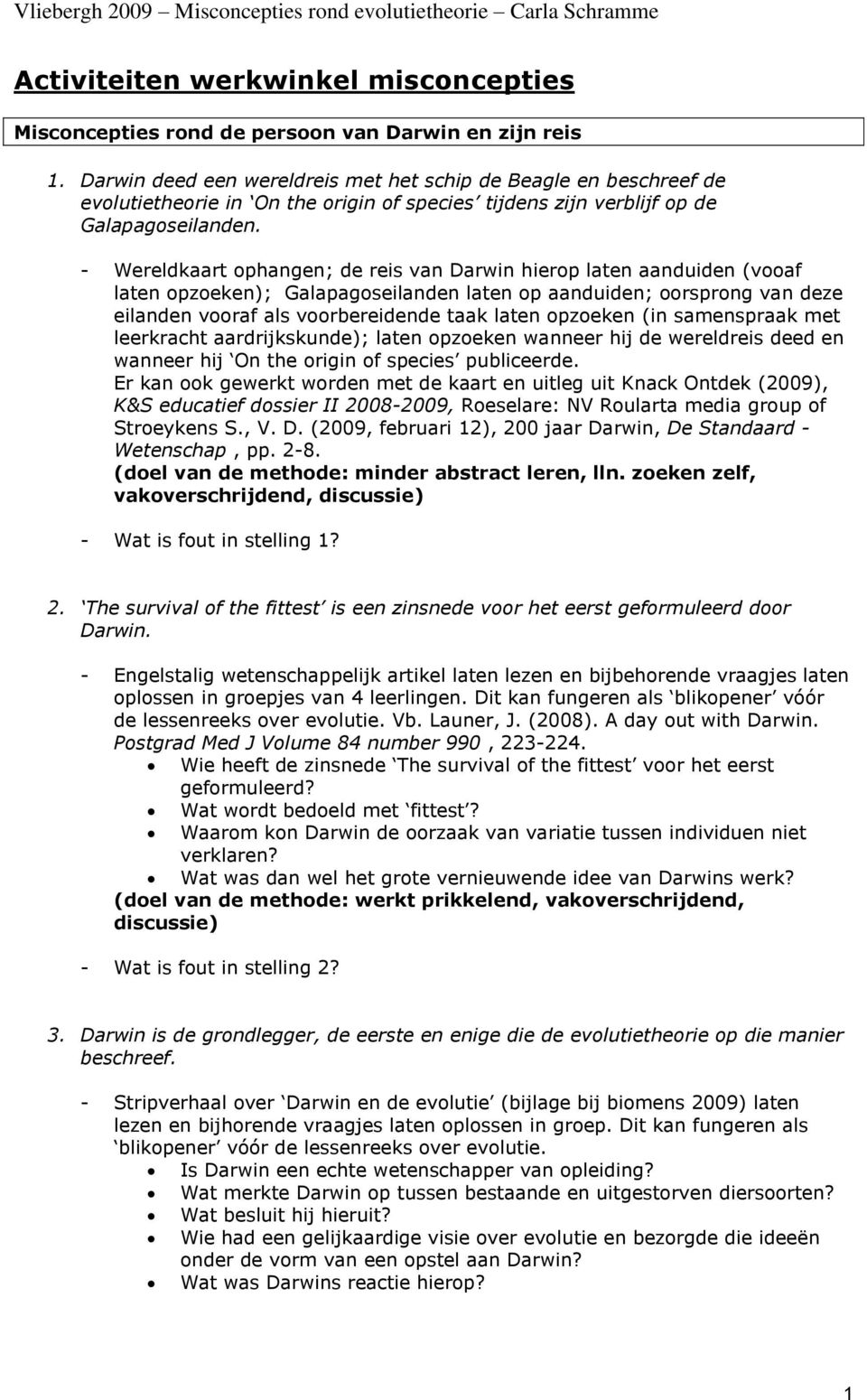 - Wereldkaart ophangen; de reis van Darwin hierop laten aanduiden (vooaf laten opzoeken); Galapagoseilanden laten op aanduiden; oorsprong van deze eilanden vooraf als voorbereidende taak laten