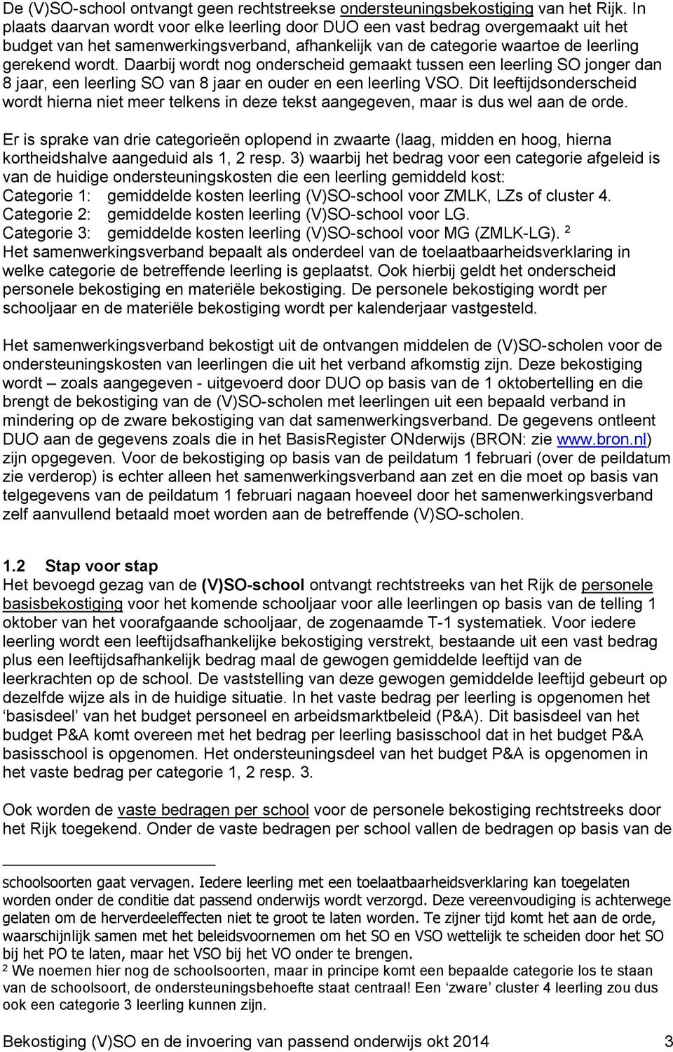 Daarbij wordt nog onderscheid gemaakt tussen een leerling SO jonger dan 8 jaar, een leerling SO van 8 jaar en ouder en een leerling VSO.