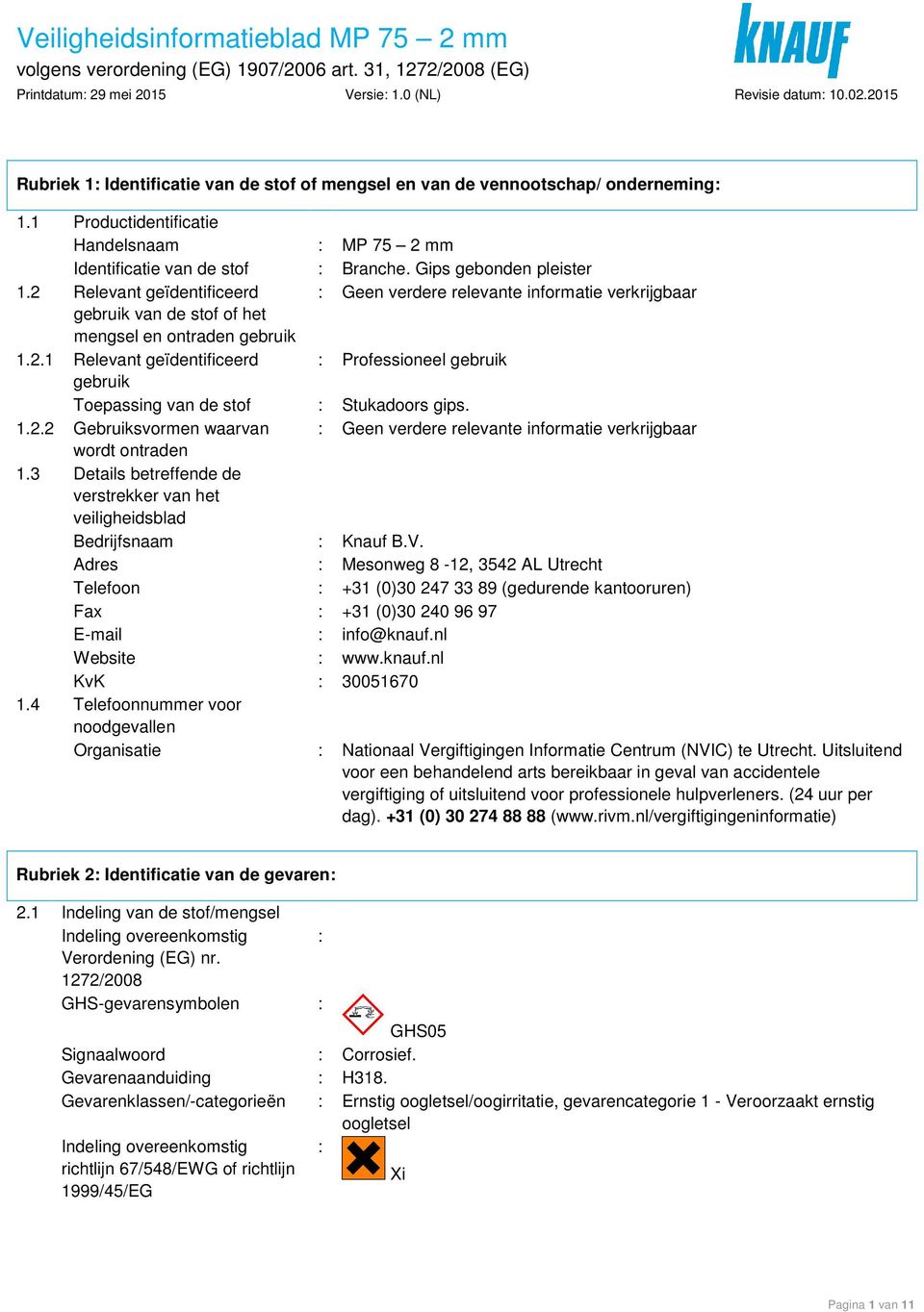 1.2.2 Gebruiksvormen waarvan : Geen verdere relevante informatie verkrijgbaar wordt ontraden 1.3 Details betreffende de verstrekker van het veiligheidsblad Bedrijfsnaam : Knauf B.V.