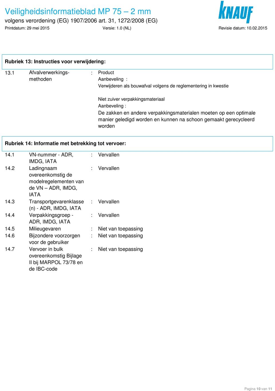 verpakkingsmaterialen moeten op een optimale manier geledigd worden en kunnen na schoon gemaakt gerecycleerd worden Rubriek 14: Informatie met betrekking tot vervoer: 14.