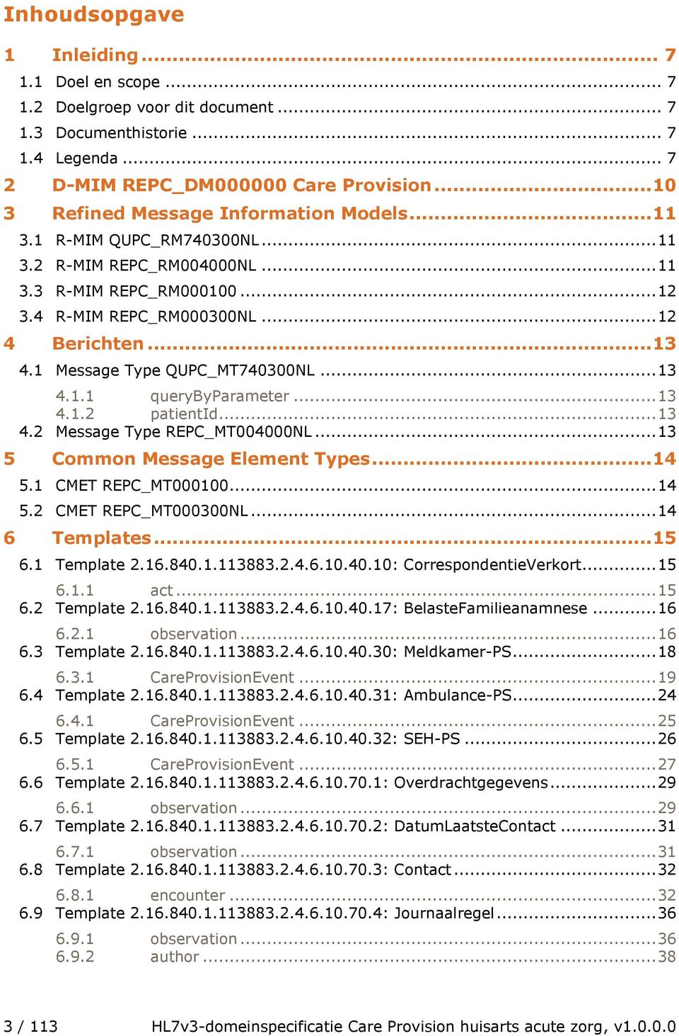 1 Message Type QUPC_MT740300NL... 13 4.1.1 querybyparameter... 13 4.1.2 patientid... 13 4.2 Message Type REPC_MT004000NL... 13 5 Common Message Element Types...14 5.1 CMET REPC_MT000100... 14 5.