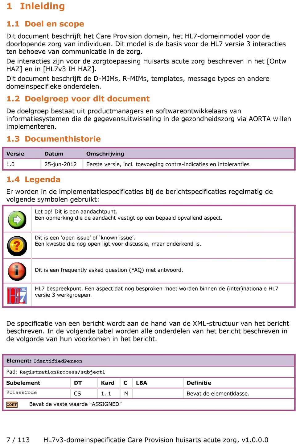 De interacties zijn voor de zorgtoepassing Huisarts acute zorg beschreven in het [Ontw HAZ] en in [HL7v3 IH HAZ].